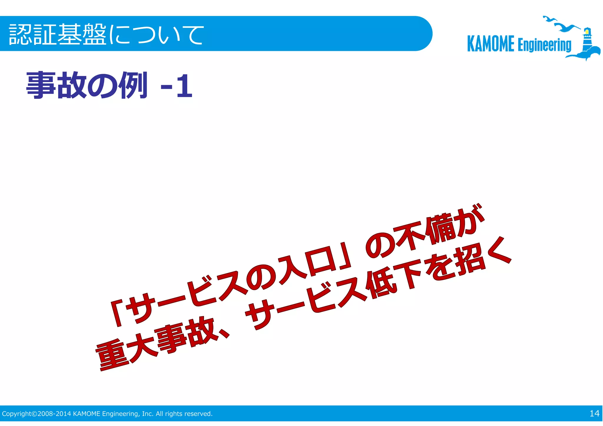 認証基盤について 
事故の例-1 
Copyright©2008-2014 KAMOME Engineering, Inc. All rights reserved. 14 
 