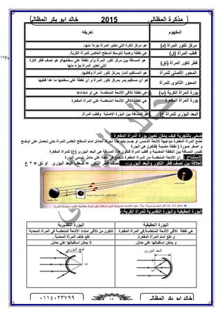 ‫اﻟﻤﻈﺎﻟﻰ‬ ‫ﺑﻜﺮ‬ ‫اﺑﻮ‬ ‫ﺧﺎﻟﺪ‬٠١١٤٠٢٣٧٩٩ ١٣
‫اﻟﻤﻈﺎﻟﻰ‬ ‫ﻣﺬﻛﺮة‬2015‫اﻟﻤﻈﺎﻟﻰ‬ ‫ﺑﻜﺮ‬ ‫اﺑﻮ‬ ‫ﺧﺎﻟﺪ‬
Page |١٣
: ‫اﻟﻤﻘﻌﺮة‬ ‫اﻟﻤﺮاة‬ ‫ﺑﺆرة‬ ‫ﺗﻌﯿﯿﻦ‬ ‫ﯾﻤﻜﻦ‬ ‫ﻛﯿﻒ‬ ‫ﺑﺎﻟﺘﺠﺮﺑﺔ‬ ‫ﺿﺤﻰ‬
‫اﻟﺴﻄﺢ‬ ‫اﻣﺎم‬ ‫اﻟﺤﺎﺋﻞ‬ ‫ﻧﺤﺮك‬ ‫ﺟﺪا‬ ‫ﺑﻌﯿﺪ‬ ‫ﺟﺴﻢ‬ ‫او‬ ‫اﻟﺸﻤﺲ‬ ‫ﻻﺷﻌﺔ‬ ‫ﻣﻮاﺟﮭﺔ‬ ‫اﻟﻤﻘﻌﺮة‬ ‫اﻟﻤﺮاة‬ ‫ﻧﻀﻊ‬‫اوﺿﺢ‬ ‫ﻋﻠﻰ‬ ‫ﻧﺤﺼﻞ‬ ‫ﺣﺘﻰ‬ ‫ﻟﻠﻤﺮاة‬ ‫اﻟﻌﻜﺲ‬
‫اﻟﺒﺆرة‬ ‫ھﻰ‬ ‫(ﻓﺘﻜﻮن‬ ‫ﻣﻀﯿﺌﺔ‬ ‫ﻧﻘﻄﺔ‬ ) ‫ﺻﻮرة‬ ‫اﺻﻐﺮ‬ ‫و‬
‫اﻟﻤﻘﻌﺮة‬ ‫ﻟﻠﻤﺮاة‬ (‫)ع‬ ‫اﻟﺒﺆرى‬ ‫اﻟﺒﻌﺪ‬ ‫ھﻰ‬ ‫اﻟﻤﺴﺎﻓﺔ‬ ‫ھﺬة‬ ‫ﻓﺘﻜﻮن‬ ‫اﻟﻤﺮاة‬ ‫ﻗﻄﺐ‬ ‫و‬ ‫اﻟﻤﻀﯿﺌﺔ‬ ‫اﻟﻨﻘﻄﺔ‬ ‫ﺑﯿﻦ‬ ‫اﻟﻤﺴﺎﻓﺔ‬ ‫ﻧﻘﯿﺲ‬
: ‫اﻻﺳﺘﻨﺘﺎج‬‫اﻟﺒ‬ ‫ﺗﺴﻤﻰ‬ ‫ﺣﺎﺋﻞ‬ ‫ﻋﻠﻰ‬ ‫ﻧﻘﻄﺔ‬ ‫ﻓﻰ‬ ‫ﺗﺘﺠﻤﻊ‬ ‫اﻟﻤﻘﻌﺮة‬ ‫اﻟﻤﺮاة‬ ‫ﻣﻦ‬ ‫اﻟﻤﻨﻌﻜﺴﺔ‬ ‫اﻻﺷﻌﺔ‬ ‫ان‬‫ﺆرة‬
:‫اﻟﺒﺆرى‬ ‫واﻟﺒﻌﺪ‬ ‫اﻟﺘﻜﻮر‬ ‫ﻗﻄﺮ‬ ‫ﻧﺼﻒ‬ ‫ﺑﯿﻦ‬ ‫اﻟﻌﻼﻗﺔ‬-= ‫ﻧﻖ‬ ‫او‬ ‫اﻟﺒﺆرى‬ ‫اﻟﺒﻌﺪ‬ ‫ﺿﻌﻒ‬ = ‫اﻟﺘﻜﻮر‬ ‫ﻗﻄﺮ‬ ‫ﻧﺼﻒ‬٢‫ع‬
:‫اﻟﻜﺮﯾﺔ‬ ‫ﻟﻠﻤﺮآة‬ ‫اﻟﺘﻘﺪﯾﺮﯾﺔ‬ ‫واﻟﺒﺆرة‬ ‫اﻟﺤﻘﯿﻘﯿﺔ‬ ‫اﻟﺒﺆرة‬-
‫اﻟﺤﻘﯿﻘﯿﺔ‬ ‫اﻟﺒﺆرة‬‫اﻟﺘﻘﺪﯾﺮﯾﺔ‬ ‫اﻟﺒﺆرة‬
.‫اﻟﻤﻨﻌﻜﺴﺔ‬ ‫اﻷﺷﻌﺔ‬ ‫ﺗﻼﻗﻰ‬ ‫ﻧﻘﻄﺔ‬ ‫ھﻰ‬‫اﻟﻤﻘﻌﺮة‬ ‫اﻟﻤﺮاة‬ ‫ﻓﻰ‬‫اﻣﺘﺪاد‬ ‫ﺗﻼﻗﻰ‬ ‫ﻣﻦ‬ ‫ﺗﺘﻜﻮن‬‫اﻷﺷﻌﺔ‬‫اﻟﻤﻨﻌﻜﺴﺔ‬‫اﻟﻤﺤﺪﺑﺔ‬ ‫اﻟﻤﺮاة‬ ‫ﻓﻰ‬
.‫اﻟﻤﻘﻌﺮة‬ ‫اﻟﻤﺮآة‬ ‫أﻣﺎم‬ ‫ﺗﻘﻊ‬ ‫و‬. ‫اﻟﻤﺤﺪﺑﺔ‬ ‫اﻟﻤﺮآة‬ ‫ﺧﻠﻒ‬ ‫ﺗﻘﻊ‬
.‫ﺣﺎﺋﻞ‬ ‫ﻋﻠﻰ‬ ‫اﺳﺘﻘﺒﺎﻟﮭﺎ‬ ‫ﯾﻤﻜﻦ‬ ‫و‬.‫ﺣﺎﺋﻞ‬ ‫ﻋﻠﻰ‬ ‫اﺳﺘﻘﺒﺎﻟﮭﺎ‬ ‫ﯾﻤﻜﻦ‬ ‫ﻻ‬
‫اﻟﻤﻔﮭﻮم‬‫ﺗﻌﺮﯾﻔﮫ‬
(‫)م‬ ‫اﻟﻤﺮآة‬ ‫ﺗﻜﻮر‬ ‫ﻣﺮﻛﺰ‬.‫ﻣﻨﮭﺎ‬ ً‫ا‬‫ﺟﺰء‬ ‫اﻟﻤﺮآة‬ ‫ﺗﻌﺘﺒﺮ‬ ‫اﻟﺘﻰ‬ ‫اﻟﻜﺮة‬ ‫ﻣﺮﻛﺰ‬ ‫ھﻮ‬
(‫)ق‬ ‫اﻟﻤﺮآة‬ ‫ﻗﻄﺐ‬‫ھﻰ‬.‫اﻟﻜﺮﯾﺔ‬ ‫ﻟﻠﻤﺮآة‬ ‫اﻟﻌﺎﻛﺲ‬ ‫اﻟﺴﻄﺢ‬ ‫ﺗﺘﻮﺳﻂ‬ ‫وھﻤﯿﺔ‬ ‫ﻧﻘﻄﺔ‬
(‫)ﻧﻖ‬ ‫اﻟﻤﺮآة‬ ‫ﺗﻜﻮر‬ ‫ﻗﻄﺮ‬ ‫ﻧﺼﻒ‬
‫اﻟﻜﺮة‬ ‫ﻗﻄﺮ‬ ‫ﻧﺼﻒ‬ ‫ھﻮ‬ ‫ﺳﻄﺤﮭﺎاو‬ ‫ﻋﻠﻰ‬ ‫ﻧﻘﻄﺔ‬ ‫وأى‬ ‫اﻟﻤﺮآة‬ ‫ﺗﻜﻮر‬ ‫ﻣﺮﻛﺰ‬ ‫ﺑﯿﻦ‬ ‫اﻟﻤﺴﺎﻓﺔ‬ ‫ھﻮ‬
‫ﻣﻨﮭﺎ‬ ‫ﺟﺰء‬ ‫اﻟﻤﺮاة‬ ‫ﺗﻌﺘﺒﺮ‬ ‫اﻟﺘﻰ‬
‫ﻟﻠﻤﺮآة‬ ‫اﻷﺻﻠﻰ‬ ‫اﻟﻤﺤﻮر‬‫وﻗﻄﺒﮭ‬ ‫اﻟﻤﺮآة‬ ‫ﺗﻜﻮر‬ ‫ﺑﻤﺮﻛﺰ‬ ‫اﻟﻤﺎر‬ ‫اﻟﻤﺴﺘﻘﯿﻢ‬ ‫ھﻮ‬.‫ﺎ‬
‫ﻟﻠﻤﺮآة‬ ‫اﻟﺜﺎﻧﻮى‬ ‫اﻟﻤﺤﻮر‬
‫ﻗﻄﺒﮭﺎ‬ ‫ﻋﺪا‬ ‫ﻣﺎ‬ ‫ﺳﻄﺤﮭﺎ‬ ‫ﻋﻠﻲ‬ ‫ﻧﻘﻄﺔ‬ ‫أي‬ ‫و‬ ‫اﻟﻤﺮآة‬ ‫ﺗﻜﻮر‬ ‫ﺑﻤﺮﻛﺰ‬ ‫ﯾﻤﺮ‬ ‫ﻣﺴﺘﻘﯿﻢ‬ ‫أي‬ ‫ھﻮ‬
(‫)ب‬ ‫اﻟﻜﺮﯾﺔ‬ ‫اﻟﻤﺮآة‬ ‫ﺑﺆرة‬‫اﻣﺘﺪادھﺎ‬ ‫أو‬ ‫ھﻰ‬ ‫اﻟﻤﻨﻌﻜﺴﺔ‬ ‫اﻷﺷﻌﺔ‬ ‫ﺗﻼﻗﻰ‬ ‫ﻧﻘﻄﺔ‬ ‫ھﻰ‬
‫اﻟﻤﻘﻌﺮة‬ ‫اﻟﻤﺮآة‬ ‫ﺑﺆرة‬‫ﺗ‬ ‫ﻧﻘﻄﺔ‬ ‫ھﻲ‬‫اﻟﻤﻘﻌﺮة‬ ‫اﻟﻤﺮآة‬ ‫ﻋﻠﻲ‬ ‫اﻟﻤﻨﻌﻜﺴﺔ‬ ‫اﻷﺷﻌﺔ‬ ‫ﻼﻗﻰ‬
(‫ع‬ ‫ﻟﻠﻤﺮآة‬ ‫اﻟﺒﺆرى‬ ‫اﻟﺒﻌﺪ‬.‫اﻟﻤﺮآة‬ ‫وﻗﻄﺐ‬ ‫اﻻﺻﻠﯿﺔ‬ ‫اﻟﺒﺆرة‬ ‫ﺑﯿﻦ‬ ‫اﻟﻤﺴﺎﻓﺔ‬ ‫ھﻮ‬
‫ب‬
‫اﻟﺒﺆرى‬ ‫اﻟﺒﻌﺪ‬
‫ب‬
‫اﻟﺒﺆرى‬ ‫اﻟﺒﻌﺪ‬
 