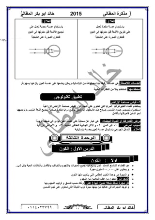 ‫اﻟﻤﻈﺎﻟﻰ‬ ‫ﺑﻜﺮ‬ ‫اﺑﻮ‬ ‫ﺧﺎﻟﺪ‬٠١١٤٠٢٣٧٩٩ ١٨
‫اﻟﻤﻈﺎﻟﻰ‬ ‫ﻣﺬﻛﺮة‬2015‫اﻟﻤﻈﺎﻟﻰ‬ ‫ﺑﻜﺮ‬ ‫اﺑﻮ‬ ‫ﺧﺎﻟﺪ‬
Page |١٨
: ‫اﻟﻌﻼج‬
‫ﺗﻌﻤﻞ‬ ‫ﻣﻘﻌﺮة‬ ‫ﻋﺪﺳﺔ‬ ‫ﺑﺎﺳﺘﺨﺪام‬
‫اﻷﺷﻌﺔ‬ ‫ﺗﻔﺮﯾﻖ‬ ‫ﻋﻠﻰ‬‫اﻟﻌﯿﻦ‬ ‫اﻟﻰ‬ ‫دﺧﻮﻟﮭﺎ‬ ‫ﻗﺒﻞ‬
‫اﻟﺸﺒﻜﯿﺔ‬ ‫ﻋﻠﻰ‬ ‫اﻟﺼﻮرة‬ ‫ﻓﺘﺘﻜﻮن‬
: ‫اﻟﻌﻼج‬
‫ﻋﻠﻰ‬ ‫ﺗﻌﻤﻞ‬ ‫ﻣﺤﺪﺑﺔ‬ ‫ﻋﺪﺳﺔ‬ ‫ﺑﺎﺳﺘﺨﺪام‬
‫اﻟﻌﯿﻦ‬ ‫اﻟﻰ‬ ‫دﺧﻮﻟﮭﺎ‬ ‫ﻗﺒﻞ‬ ‫اﻷﺷﻌﺔ‬ ‫ﺗﺠﻤﯿﻊ‬
‫اﻟﺸﺒﻜﯿﺔ‬ ‫ﻋﻠﻰ‬ ‫اﻟﺼﻮرة‬ ‫ﻓﺘﺘﻜﻮن‬
:‫اﻟﻼﺻﻘﺔ‬ ‫اﻟﻌﺪﺳﺎت‬‫ﻣﺼﻨﻮﻋﺔ‬ ‫ﺟﺪا‬ ‫رﻗﯿﻘﺔ‬ ‫ﻋﺪﺳﺎت‬ ‫ھﻰ‬‫ﺑﺴﮭﻮﻟﺔ‬ ‫وﻧﺰﻋﮭﺎ‬ ‫اﻟﻌﯿﻦ‬ ‫ﻋﺪﺳﺔ‬ ‫ﻋﻠﻰ‬ ‫وﺿﻌﮭﺎ‬ ‫وﯾﻤﻜﻦ‬ ‫اﻟﺒﻼﺳﺘﯿﻚ‬ ‫ﻣﻦ‬.
:‫اﺳﺘﺨﺪاﻣﮭﺎ‬‫اﻟﻄﺒﯿﺔ‬ ‫اﻟﻨﻈﺎرات‬ ‫ﻣﻦ‬ ‫ﺑﺪﻻ‬ ‫ﺗﺴﺘﺨﺪم‬
١-‫اﻻراﺿﻰ‬ ‫ﻣﺴﺎﺣﺔ‬ ‫ﻗﯿﺎس‬
‫ﻋﻠﻤﺎء‬ ‫ﯾﺴﺘﺨﺪم‬‫اﻟﻄﺒﻮﻏﺮاﻓﯿﺎ‬‫اﻟﻤﺮاﯾﺎ‬‫اﻟﺘﻰ‬‫ﺗﺤﺘﻮى‬‫ﻋﻠﻰ‬‫اﻟﯿﺰر‬ ‫أﺷﻌﺔ‬‫ﻟﻘﯿﺎس‬‫ﻣﺴﺎﺣﺔ‬‫اﻷراﺿﻰ‬‫اﻟﺰراﻋﯿﺔ‬
‫إﺳ‬‫ﺘﺨﺪم‬‫أرﺷﯿﻤﯿﺪس‬‫ﺿﻮء‬‫اﻟﺸﻤﺲ‬‫ﻛﺴﻼح‬‫ﺿﺪ‬‫اﻷﺳﻄﻮل‬‫اﻟﺮوﻣﺎﻧﻰ‬‫ﺑﻮﺿﻊ‬‫ﻣﺮاﯾﺎ‬‫ﻣﻘﻌﺮة‬‫ﺿﺨﻤﺔ‬‫ﻟﺘﺠﻤﯿﻊ‬‫أﺷﻌﺔ‬‫وﺗﻮﺟﯿﮭﮭﺎ‬ ‫اﻟﺸﻤﺲ‬
‫ﻧﺤﻮ‬‫اﻟﺴﻔﻦ‬‫ﻓﺄﺣﺮﻗﺘﮭﺎ‬‫ﺑﺎﻟﻜﺎﻣﻞ‬
‫اﻟﺒﯿﻀﺎء‬ ‫اﻟﻤﯿﺎة‬ ‫او‬ ‫اﻟﻜﺘﺎرﻛﺘﺎ‬ ‫ﻣﺮض‬‫ھﻰ‬‫ﻋﺒﺎر‬‫اﻟﺮؤﯾﺔ‬ ‫ﺿﻌﻒ‬ ‫اﻟﻰ‬ ‫ﺗﺆدى‬ ‫اﻟﻌﯿﻦ‬ ‫ﻋﺪﺳﺔ‬ ‫ﻋﻠﻰ‬ ‫ﺳﺤﺎﺑﺔ‬ ‫ﻋﻦ‬
‫اﺳﺒﺎب‬‫اﻟﻤﺮض‬١-‫اﻟﺴﻦ‬ ‫ﻛﺒﺮ‬٢-‫اﻵ‬ ‫و‬‫ﺛﺎر‬‫اﻟﺠﺎﻧﺒﯿﺔ‬‫ﻟﻠﻌﻘﺎﻗﯿﺮ‬‫اﻟﻄﺒﯿﺔ‬٣-‫اﻷﻣﺮاض‬ ‫و‬‫اﻟﻮراﺛﯿﺔ‬
: ‫اﻟﻌﻼج‬‫اﻟﺘﺪﺧﻞ‬‫اﻟﺠﺮاﺣﻰ‬‫ﺑﺈﺳﺘﺒﺪال‬‫ﻋﺪﺳﺔ‬‫اﻟﻌﯿﻦ‬‫ﺑﻌﺪﺳﺔ‬‫ﺑﻼﺳﺘﯿﻜﯿﺔ‬
‫اﻟﺸﺎﺳﻊ‬ ‫اﻟﻔﻀﺎء‬ ‫ھﻮ‬‫اﻟﻤﻤﺘﺪ‬. ‫ﺷﺊ‬ ‫وﻛﻞ‬ ‫اﻟﺤﯿﺔ‬ ‫واﻟﻜﺎﺋﻨﺎت‬ ‫واﻷﻗﻤﺎر‬ ‫واﻟﻜﻮاﻛﺐ‬ ‫واﻟﻨﺠﻮم‬ ‫اﻟﻤﺠﺮات‬ ‫ﺟﻤﯿﻊ‬ ‫ﻓﯿﺔ‬ ‫ﯾﺴﺒﺢ‬ ‫اﻟﺬى‬
‫ﯾﺤﺘﻮى‬ ‫و‬‫ﻋﻠﻰ‬١٠٠.٠٠٠‫ﻣﺠﺮة‬ ‫ﻣﻠﯿﻮن‬
‫اﻟﻜﻮن‬ ‫ﻣﻨﮭﺎ‬ ‫ﯾﺘﻜﻮن‬ ‫اﻟﺘﻰ‬ ‫اﻟﻌﻈﻤﻰ‬ ‫اﻟﻜﻮن‬ ‫وﺣﺪة‬ ‫ھﻰ‬ ‫اﻟﻤﺠﺮة‬ ‫و‬
: ‫اﻟﻤﺠﺮات‬‫اﻟﻨﺠﻮم‬ ‫ﻣﻦ‬ ‫اﻟﻤﻼﯾﯿﻦ‬ ‫اﻻف‬ ‫ﻣﻦ‬ ‫ﺗﺘﻜﻮن‬
( ‫ﻋﻠﻞ‬ ) ‫ﻟﮭﺎ‬ ‫ﻣﻤﯿﺰا‬ ‫ﺷﻜﻼ‬ ‫ﺗﺎﺧﺬ‬ ‫ﻣﺠﺮة‬ ‫ﻛﻞ‬‫ﺑﮭﺎ‬ ‫اﻟﻨﺠﻮم‬ ‫ﺗﺮﺗﯿﺐ‬ ‫و‬ ‫ﺗﻨﺎﺳﻖ‬ ‫ﺣﺴﺐ‬ ‫وذﻟﻚ‬
‫ﻧﺠ‬ ‫ﻋﻠﻰ‬ ‫ﺗﺤﺘﻮى‬ ‫اﻟﺘﻰ‬ ‫اﻟﺘﺒﺎﻧﺔ‬ ‫درب‬ ‫ﻣﺠﺮة‬ ‫ﺑﯿﻨﮭﺎ‬ ‫ﻣﻦ‬ ‫ﻋﻨﺎﻗﯿﺪ‬ ‫ﻓﻰ‬ ‫اﻟﻤﺠﺮات‬ ‫ﺗﻮﺟﺪ‬ ‫و‬‫اﻟﺸﻤﺲ‬ ‫ﻢ‬
‫اﻟﻜﻮن‬ : ‫اﻻول‬ ‫اﻟﺪرس‬
‫اﻟﻜﻮن‬ : ‫اوﻻ‬
‫ﺗﻜﻨﻮﻟﻮﺟﻰ‬ ‫ﺗﻄﺒﯿﻖ‬
 