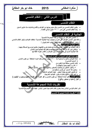 ‫اﻟﻤﻈﺎﻟﻰ‬ ‫ﺑﻜﺮ‬ ‫اﺑﻮ‬ ‫ﺧﺎﻟﺪ‬٠١١٤٠٢٣٧٩٩ ٢١
‫اﻟﻤﻈﺎﻟﻰ‬ ‫ﻣﺬﻛﺮة‬2015‫اﻟﻤﻈﺎﻟﻰ‬ ‫ﺑﻜﺮ‬ ‫اﺑﻮ‬ ‫ﺧﺎﻟﺪ‬
Page |٢١
‫اﻟﺸﻤﺴﻰ‬ ‫اﻟﻨﻈﺎم‬
‫ﻣﻦ‬ ‫اﻟﺸﻤﺴﻰ‬ ‫اﻟﻨﻈﺎم‬ ‫ﯾﺘﻜﻮن‬‫اﻟﺸﻤﺲ‬‫ﻣﻦ‬ ‫ﻣﺎﯾﺪورﺣﻮﻟﮭﺎ‬ ‫وﻛﻞ‬‫اﻟﻜﻮاﻛﺐ‬‫واﻷﻗﻤﺎر‬‫و‬‫اﻟﻤﺬﻧﺒﺎت‬‫ﻣﻨﺬ‬‫اﻟﺴﻨﯿﻦ‬ ‫ﻣﻼﯾﯿﻦ‬
‫ﻣﺪى‬ ‫ﻋﻠﻰ‬ ‫اﻟﺸﻤﺴﻰ‬ ‫اﻟﻨﻈﺎم‬ ‫ﯾﻤﺘﺪ‬١٢٠٠٠. ‫اﻟﻔﻀﺎء‬ ‫ﻓﻰ‬ ‫ﻛﻢ‬ ‫ﻣﻠﯿﻮن‬
١-‫ﻣﻦ‬ ‫اﻛﺜﺮ‬ ‫ﺗﻤﺜﻞ‬ ‫اﻟﺸﻤﺲ‬٩٩‫اﻟﺸﻤﺴﯿﺔ‬ ‫اﻟﻤﺠﻤﻮﻋﺔ‬ ‫ﻛﺘﻠﺔ‬ ‫ﻣﻦ‬ %
‫اﻟﺸﻤﺴﻰ‬ ‫اﻟﻨﻈﺎم‬ ‫واﻧﮭﺎر‬ ‫اﻟﻜﻮاﻛﺐ‬ ‫ﻟﺴﻘﻄﺖ‬ ‫اﻟﺸﻤﺴﯿﺔ‬ ‫اﻟﺠﺎذﺑﯿﺔ‬ ‫ﻟﻮﻻ‬ ‫و‬ ‫ﺣﻮﻟﮭﺎ‬ ‫اﻟﺪوران‬ ‫ﻋﻠﻰ‬ ‫اﻟﻜﻮاﻛﺐ‬ ‫اﻟﺸﻤﺲ‬ ‫ﺗﺠﺒﺮ‬ ‫ﻟﺬﻟﻚ‬ ‫و‬
٢-‫اﻟﺸﻤﺲ‬ ‫ﺣﻮل‬ ‫اﻟﻜﻮاﻛﺐ‬ ‫وﺗﺪور‬‫ﻟﻨﯿﻮﺗﻦ‬ ‫اﻟﻌﺎم‬ ‫اﻟﺠﺬب‬ ‫ﻟﻘﺎﻧﻮن‬ ‫ﻃﺒﻘﺎ‬:
‫ﻟﻨﯿﻮﺗﻦ‬ ‫اﻟﻌﺎم‬ ‫اﻟﺠﺎذﺑﯿﺔ‬ ‫ﻗﺎﻧﻮن‬‫ﻋﻠﻰ‬ ‫وﯾﻨﺺ‬
‫ﻃﺮ‬ ‫ﺗﺘﻨﺎﺳﺐ‬ ‫ﺟﺴﻤﯿﻦ‬ ‫ﺑﯿﻦ‬ ‫اﻟﺘﺠﺎذب‬ ‫ﻗﻮة‬ ‫ان‬‫د‬. ‫ﺑﯿﻨﮭﻤﺎ‬ ‫اﻟﻤﺴﺎﻓﺔ‬ ‫ﻣﺮﺑﻊ‬ ‫ﻣﻊ‬ ‫وﻋﻜﺴﯿﺎ‬ ‫ﻛﺘﻠﺘﯿﮭﻤﺎ‬ ‫ﺿﺮب‬ ‫ﺣﺎﺻﻞ‬ ‫ﻣﻊ‬ ‫ﯾﺎ‬
‫اﻟﺸﻤﺲ‬ ‫ﺣﻮل‬ ‫اﻟﺠﺎذﺑﯿﺔ‬ ‫ﺗﻠﻚ‬ ‫ﺑﻔﻌﻞ‬ ‫واﻻﺟﺴﺎم‬ ‫واﻻﻗﻤﺎر‬ ‫اﻟﻜﻮاﻛﺐ‬ ‫ﻣﻦ‬ ‫ﻛﻞ‬ ‫ﺗﺪور‬ ‫وﺑﺎﻟﺘﺎﻟﻰ‬
‫ﺗﺘ‬ ‫اﻟﺠﺎذﺑﯿﺔ‬ ‫ھﺬة‬‫ﻟﮭﺎ‬ ‫اﻏﻠﻔﺔ‬ ‫ﻣﻜﻮﻧﺔ‬ ‫اﻻﻗﻤﺎر‬ ‫و‬ ‫اﻟﻜﻮاﻛﺐ‬ ‫ﺣﻮل‬ ‫اﻟﻐﺎزات‬ ‫ﺟﺬب‬ ‫ﻓﻰ‬ ‫ﺴﺒﺐ‬
‫اﻟﺴﻤﺎوﯾﺔ‬ ‫اﻻﺟﺮام‬ ‫و‬ ‫اﻟﺴﯿﺎرة‬ ‫اﻟﻜﻮاﻛﺐ‬ ‫ﻧﺸﺄة‬ ‫ﻛﯿﻒ‬
‫ﻣﻨﺬ‬ ‫اﻟﺴﻤﺎوﯾﺔ‬ ‫واﻷﺟﺮام‬ ‫اﻟﻜﻮاﻛﺐ‬ ‫ﻧﺸﺄة‬٤٦٠٠‫اﻟﺸﻤﺲ‬ ‫ﺗﻜﻮن‬ ‫ﻣﻦ‬ ‫اﻟﻤﺘﺨﻠﻔﺔ‬ ‫اﻟﻤﻮاد‬ ‫ﺑﻘﺎﯾﺎ‬ ‫ﻣﻦ‬ ‫ﺳﻨﺔ‬ ‫ﻣﻠﯿﻮن‬
)‫ا‬‫اﻟﺸﻤﺴﻰ‬ ‫ﻟﺴﺪﯾﻢ‬(
‫ﻛﺎﻧﺖ‬‫ﺑﻜﺮة‬ ‫ﻣﺤﺎﻃﺔ‬ ‫اﻟﺸﻤﺲ‬‫ﺗﺘﻜﻮن‬‫ﻣﻦ‬
١-‫اﻟ‬ ) ‫ﻏﺎزى‬( ‫واﻟﮭﯿﻠﯿﻮم‬ ‫ﮭﯿﺪروﺟﯿﻦ‬
٢-( ‫واﻟﺜﻠﺞ‬ ‫واﻟﺼﺨﻮر‬ ‫)اﻟﺤﺪﯾﺪ‬ ‫ﻣﻦ‬ ‫اﻟﻤﺘﻜﻮن‬ ‫واﻟﻐﺒﺎر‬‫ﯾﺴﻤﻰ‬ ‫وھﺬا‬‫اﻟﺸﻤﺴﻰ‬ ‫ﺑﺎﻟﺴﺪﯾﻢ‬
‫وﺗﺤﻮل‬‫اﻟﺴﺪﯾﻢ‬ ‫ھﺬا‬‫دوار‬ ‫ﻣﺴﻄﺢ‬ ‫ﻗﺮص‬ ‫اﻟﻰ‬
‫اﻟﺒﻌﺾ‬ ‫ﺑﻌﻀﺔ‬ ‫اﻟﻐﺒﺎرﻣﻊ‬ ‫ﺗﻼﺻﻖ‬ ‫ﺛﻢ‬‫ﻣﻜﻮﻧﺎ‬‫اﻟﺪاﺧﻠﯿﺔ‬ ‫اﻟﻜﻮاﻛﺐ‬
‫و‬‫وﻛﻮن‬ ‫واﻟﻐﺎزات‬ ‫واﻟﺜﻠﺞ‬ ‫اﻟﻐﺒﺎر‬ ‫اﺗﺤﺪ‬‫اﻟﺨﺎرﺟﯿﺔ‬ ‫اﻟﻜﻮاﻛﺐ‬.
‫اﻟﺸﻤ‬ ‫اﻟﺴﺪﯾﻢ‬‫ﺴﻰ‬‫ھﻮ‬‫اﻟﻤ‬‫ﺎدة‬‫اﻟﺸﻤﺲ‬ ‫ﺗﻜﻮن‬ ‫ﻣﻦ‬ ‫اﻟﻤﺘﺨﻠﻔﺔ‬‫و‬‫ھﻮ‬( ‫اﻟﮭﻠﯿﻮم‬ ‫و‬ ‫)اﻟﮭﯿﺪروﺟﯿﻦ‬ ‫ﻏﺎزات‬ ‫ﻋﻦ‬ ‫ﻋﺒﺎرة‬
( ‫وﺛﻠﺞ‬ ‫ﺻﺨﻮر‬ ‫و‬ ‫ﺣﺪﯾﺪ‬ ) ‫ﻏﺒﺎر‬ ‫و‬
‫اﻟﺸﻤﺴﯿﺔ‬ ‫اﻟﻤﺠﻤﻮﻋﺔ‬ ‫ﻧﺸﺎة‬ ‫ﻛﯿﻔﯿﺔ‬ ‫ﻻﺑﻼس‬ ‫ﺗﺼﻮر‬ ‫ﺣﯿﺚ‬ ‫اﻟﻌﺎﻟﻢ‬ ‫ﻧﻈﺎم‬ ‫ﺑﻌﻨﻮان‬ ‫ﺑﺤﺚ‬ ‫ﻻﺑﻼس‬ ‫اﻟﻔﺮﻧﺴﻰ‬ ‫اﻟﻌﺎﻟﻢ‬ ‫ﻧﺸﺮ‬
‫اﻟﺸﻤﺴﯿﺔ‬ ‫اﻟﻤﺠﻤﻮﻋﺔ‬ ‫ﻟﻨﺸﺎة‬ ‫ﻧﻈﺮﯾﺎت‬ ٣ ‫ھﻨﺎك‬
‫اﻟﺸﻤﺴﻰ‬ ‫اﻟﻨﻈﺎم‬ : ‫اﻟﺜﺎﻧﻰ‬ ‫اﻟﺪرس‬
‫اﻟﺸﻤﺴﻰ‬ ‫اﻟﻨﻈﺎم‬
‫اﻟﺸﻤﺴﻰ‬ ‫اﻟﻨﻈﺎم‬ ‫ﻓﻰ‬ ‫اﻟﺠﺎذﺑﯿﺔ‬
‫اﻟﺸﻤﺴﯿﺔ‬ ‫اﻟﻤﺠﻤﻮﻋﺔ‬ ‫ﻧﺸﺎة‬ ‫ﻧﻈﺮﯾﺎت‬
 