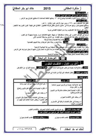 ‫اﻟﻤﻈﺎﻟﻰ‬ ‫ﺑﻜﺮ‬ ‫اﺑﻮ‬ ‫ﺧﺎﻟﺪ‬٠١١٤٠٢٣٧٩٩ ٢٤
‫اﻟﻤﻈﺎﻟﻰ‬ ‫ﻣﺬﻛﺮة‬2015‫اﻟﻤﻈﺎﻟﻰ‬ ‫ﺑﻜﺮ‬ ‫اﺑﻮ‬ ‫ﺧﺎﻟﺪ‬
Page |٢٤
٢-: ‫ﺣﺪﯾﺜﺔ‬ ‫ﻣﻌﺪات‬
*‫اﻷرض‬ ‫ﺣﻮل‬ ‫ﻣﺪاراﺗﮭﺎ‬ ‫ﻓﻰ‬ ‫اﻟﺪاﺋﺮة‬ ‫اﻟﺘﻠﺴﻜﻮﺑﺎت‬
١-‫ﺑﻮﺿﻮح‬ ‫اﻟﻔﻀﺎﺋﯿﺔ‬ ‫اﻷﺟﺮام‬ ‫رؤوﯾﺔ‬ ‫ﺗﺴﺘﻄﯿﻊ‬‫اﺷﺪ‬٢-‫اﻟ‬ ‫ﯾﻤﻜﻨﮭﺎ‬‫اﺷﻌﺎﻋﺎت‬ ‫ﺘﻘﺎط‬‫ﻻ‬‫اﻻرض‬ ‫ﺟﻮ‬ ‫اﺧﺘﺮاق‬ ‫ﺗﺴﺘﻄﯿﻊ‬.
-: ‫ھﺎﺑﻞ‬ ‫ﺗﻠﺴﻜﻮب‬
‫ﻋﺎم‬ ‫اﻟﺘﻠﺴﻜﻮب‬ ‫ھﺬا‬ ‫اﻃﻠﻖ‬١٩٩٠‫ارﺗﻔﺎع‬ ‫ﻋﻠﻰ‬ ‫اﻷرض‬ ‫ﺣﻮل‬ ‫ﯾﺪور‬ ‫و‬٥٠٠. ‫ﻛﻢ‬
‫اﻻﻧﻔﺠﺎر‬ ‫ﺑﻌﺪ‬ ‫اﻟﻜﻮن‬ ‫ﺗﻜﻮن‬ ‫ﻛﯿﻔﯿﺔ‬ ‫ﻋﻠﻰ‬ ‫اﻻﻃﻼع‬ ‫ﻟﻠﻔﻠﻜﯿﯿﻦ‬ ‫ﻓﺮﺻﺔ‬ ‫ﺗﻌﻄﻰ‬ ‫اﻟﺴﻨﯿﻦ‬ ‫ﻣﻼﯾﯿﻦ‬ ‫اﻟﻰ‬ ‫ﻋﻤﺮھﺎ‬ ‫ﯾﺮﺟﻊ‬ ‫ﺻﻮر‬ ‫ﺗﺠﻤﯿﻊ‬ ‫ﯾﺴﺘﻄﯿﻊ‬
‫اﻟﻌﻈﯿﻢ‬
‫ﺻﯿﺎﻧﺔ‬ ‫ﻋﻠﻰ‬ ‫وﯾﻘﻮم‬‫دورﯾﺎ‬ ‫اﻟﻔﻀﺎﺋﻰ‬ ‫اﻟﻤﻜﻮك‬ ‫ﻣﻦ‬ ‫رواد‬ ‫اﻟﺘﻠﺴﻜﻮب‬ ‫ھﺬا‬
: ‫اﻟﻔﻀﺎء‬ ‫ﺳﻔﻦ‬
‫ﺗﺮﺳﻞ‬‫اﻻﺧﺮى‬ ‫اﻟﻜﻮاﻛﺐ‬ ‫اﻟﻰ‬‫او‬ ‫إﺳﺘﻜﺸﺎﻓﯿﺔ‬ ‫رﺣﻼت‬ ‫ﻓﻰ‬‫ﺗﮭﺒﻂ‬‫ﻋﻠﯿﮭﺎ‬‫اﻟﻜﻮن‬ ‫ﻋﻦ‬ ‫ﻣﺠﮭﻮﻟﺔ‬ ‫ﺟﺪﯾﺪة‬ ‫اﺳﺮار‬ ‫ﻻﻛﺘﺸﺎف‬
‫اﻻﻟﻰ‬ ‫اﻟﺤﺎﺳﺐ‬ ‫ﺑﻮاﺳﻄﺔ‬ ‫اﻻرض‬ ‫ﻣﻦ‬ ‫اﻟﻔﻀﺎء‬ ‫ﺳﻔﻦ‬ ‫و‬ ‫اﻟﺘﻠﺴﻜﻮﺑﺎت‬ ‫ھﺬة‬ ‫ﻣﻌﻈﻢ‬ ‫ﻓﻰ‬ ‫اﻟﺘﺤﻜﻢ‬ ‫وﯾﺘﻢ‬
: ‫اﻟﻔﻀﺎﺋﻰ‬ ‫اﻟﺰى‬: ‫ﻗﺪﯾﻤﺎ‬‫ﻟﻠﺮﺣﻠﺔ‬ ‫واﺣﺪة‬ ‫ﻓﻀﺎﺋﯿﺔ‬ ‫ﺑﺪﻟﺔ‬ ‫ﻛﺎﻧﺖ‬
‫ﺣﺪﯾﺜﺎ‬:‫ﻟﻠﻤﮭﺎم‬ ‫ﺑﺪﻟﺔ‬ ‫و‬ ‫اﻟﻤﺮﻛﺒﺔ‬ ‫داﺧﻞ‬ ‫ﺑﺪﻟﺔ‬ ‫و‬ ‫ﻟﻠﺴﻔﺮ‬ ‫ﺑﺪﻟﺔ‬‫اﻟﻔﻀﺎﺋﯿﺔ‬
٥-‫اﻟﻮزن‬ ‫اﻧﻌﺪام‬
‫ﺑﺴﺮﻋﺔ‬ ‫اﻟﺴﻔﯿﻨﺔ‬ ‫داﺧﻞ‬ ‫ھﺒﻮﻃﮭﻢ‬ ‫اﺛﻨﺎء‬ ‫اﻟﻮزن‬ ‫ﺑﺎﻧﻌﺪام‬ ‫اﻟﻔﻀﺎء‬ ‫رواد‬ ‫ﯾﺸﻌﺮ‬‫اﻻرﺿﯿﺔ‬ ‫اﻟﺠﺎذﺑﯿﺔ‬
‫اﻟﺤﯿﻮاﻧ‬ ‫ﻋﻠﻰ‬ ‫ﺗﺠﺎرب‬ ‫ﺗﺠﺮى‬ ‫اﻻن‬‫اﻻرض‬ ‫ﻋﻠﻰ‬ ‫اﺟﺮاؤھﺎ‬ ‫ﯾﻤﻜﻦ‬ ‫ﻻ‬ ‫ﻋﻠﯿﮭﺎ‬ ‫اﻟﻮزن‬ ‫اﻧﻌﺪام‬ ‫ﺗﺎﺛﯿﺮات‬ ‫ﻟﺪراﺳﺔ‬ ‫اﻟﻔﻀﺎء‬ ‫ﻓﻰ‬ ‫اﻟﻨﺒﺎت‬ ‫و‬ ‫ﺎت‬
‫اﻟﻤﺼﻌﺪ‬ ‫داﺧﻞ‬ ‫اﻟﻮزن‬ ‫ﯾﻨﻌﺪم‬ ‫ﻣﺘﻰ‬
‫اﻻرﺿﯿﺔ‬ ‫اﻟﺠﺎذﺑﯿﺔ‬ ‫ﻋﺠﻠﺔ‬ ‫ﺗﺴﺎوى‬ ‫ﺑﻌﺠﻠﺔ‬ ‫ﻻﺳﻔﻞ‬ ‫اﻟﻤﺼﻌﺪ‬ ‫ﯾﺴﻘﻂ‬ ‫ﻋﻨﺪﻣﺎ‬
‫اﻟﺘﻜﺎﺛﺮ‬‫ﺗﺸﺒﮫ‬ ‫اﻟﻨﻮع‬ ‫ﻧﻔﺲ‬ ‫ﻣﻦ‬ ‫ﺟﺪﯾﺪة‬ ‫أﻓﺮاد‬ ‫ھﻮ:إﻧﺘﺎج‬‫ﺗﻤﺎﻣﺎ‬‫اﻷﺑﺎء‬‫اﻟ‬ ‫اھﻤﯿﺔ‬: ‫ﺘﻜﺎﺛﺮ‬‫ﺣﻤﺎﯾﮫ‬‫اﻻﻧﻮاع‬‫اﻷﻧﻘﺮاض‬ ‫ﻣﻦ‬
: ‫اﻟﺘﻜﺎﺛﺮ‬ ‫ﻣﻦ‬ ‫اﻟﮭﺪف‬‫اﻻﺑﻨﺎء‬ ‫اﻟﻰ‬ ‫اﻻﺑﺎء‬ ‫ﻣﻦ‬ ‫اﻟﻮراﺛﯿﺔ‬ ‫اﻟﺼﻔﺎت‬ ‫اﻧﺘﻘﺎل‬
: ‫اﻟﺘﻜﺎﺛﺮ‬ ‫أﻧﻮاع‬
‫ﺟﻨﺴﻰ‬ ‫ﺗﻜﺎﺛﺮ‬‫ﻻﺟﻨﺴﻰ‬ ‫ﺗﻜﺎﺛﺮ‬
١-‫اﻧﺘﺎج‬ ‫ھﻮ‬‫ﺟﺪﯾﺪة‬ ‫أﻓﺮاد‬‫اﺑﻮﯾﯿﻦ‬ ‫ﻓﺮدﯾﻦ‬ ‫ﻣﻦ‬‫اﺣﺪھﻤﺎ‬
‫ﻣﺆﻧﺚ‬ ‫اﻻﺧﺮ‬ ‫و‬ ‫ﻣﺬﻛﺮ‬
٢-‫اﻟﺠﺪﯾﺪة‬ ‫اﻻﻓﺮاد‬‫ﻣﺸﺘﺮﻛﺔ‬ ‫ﺻﻔﺎت‬ ‫ﺗﺤﻤﻞ‬‫اﻻﺑﻮﯾﻦ‬ ‫ﻣﻦ‬
.‫اﻹﻧﺴﺎن‬ ‫ﻣﺜﻞ‬(‫)ﻋﻠﻞ‬
٣-‫اﻟﻤﯿﻮزى‬ ‫اﻻﻧﻘﺴﺎم‬ ‫ﻋﻠﻰ‬ ‫ﯾﻌﺘﻤﺪ‬ ‫و‬
٤-‫و‬ ‫اﻻﻧﺴﺎن‬ ‫ﻓﻰ‬ ‫اﻟﺮاﻗﯿﺔ‬ ‫اﻟﻜﺎﺋﻨﺎت‬ ‫ﻋﺎﻟﻢ‬ ‫ﻓﻰ‬ ‫وﯾﺤﺪث‬
‫اﻟﻨﺒﺎت‬ ‫و‬ ‫اﻟﺤﯿﻮان‬
١-‫اﻧﺘﺎج‬ ‫ھﻮ‬‫ﺟﺪﯾﺪة‬ ‫أﻓﺮاد‬‫واﺣﺪ‬ ‫اﺑﻮى‬ ‫ﻓﺮد‬ ‫ﻣﻦ‬
٢-‫اﻟﺠﺪﯾﺪة‬ ‫اﻻﻓﺮاد‬‫اﻟﻔﺮداﻷﺑﻮى‬ ‫ﺗﻤﺎﻣﺎ‬ ‫ﺗﺸﺒﺔ‬(‫.)ﻋﻠﻞ‬
٣-‫اﻟﻤﯿﺘﻮزى‬ ‫اﻻﻧﻘﺴﺎم‬ ‫ﻋﻠﻰ‬ ‫ﯾﻌﺘﻤﺪ‬ ‫و‬
٤-‫ﯾ‬ ‫و‬‫و‬ ‫اﻻﻣﯿﺒﺎ‬ ‫ﻣﺜﻞ‬ ‫اﻟﺨﻠﯿﺔ‬ ‫وﺣﯿﺪة‬ ‫اﻟﻜﺎﺋﻨﺎت‬ ‫ﻓﻰ‬ ‫ﺤﺪث‬
‫اﻟﺨﻤﯿﺮة‬ ‫ﻓﻄﺮ‬‫وﺑﻌﺾ‬‫و‬ ‫اﻟﮭﯿﺪرا‬ ‫ﻣﺜﻞ‬ ‫اﻟﺨﻼﯾﺎ‬ ‫ﻋﺪﯾﺪة‬
‫اﻻﺳﻔﻨﺞ‬
‫اﻟﺘﻜﺎﺛﺮ؟؟‬ ‫ﯾﺤﺪث‬ ‫ﻛﯿﻒ‬ ‫س‬‫ج‬-‫اﻟﺨﻠﻮى‬ ‫ﺑﺎﻷﻧﻘﺴﺎم‬ ‫اﻟﻤﻌﺮوف‬ ‫اﻟﺨﻼﯾﺎ‬ ‫اﻧﻘﺴﺎم‬ ‫ﻃﺮﯾﻖ‬ ‫ﻋﻦ‬
*‫ھﻤﺎ‬ ‫اﻟﺨﻼﯾﺎ‬ ‫ﻣﻦ‬ ‫ﻧﻮﻋﯿﻦ‬ ‫ﻋﻠﻰ‬ ‫اﻟﺤﯿﺔ‬ ‫اﻟﻜﺎﺋﻨﺎت‬ ‫أﺟﺴﺎم‬ ‫ﺗﺤﺘﻮى‬:-
١-‫ﺟﺴﺪﯾﺔ‬ ‫ﺧﻼﯾﺎ‬‫اﻧﻘﺴ‬ ‫ﺗﻨﻘﺴﻢ‬‫ﻣﯿﺘﻮزي‬ ‫ﺎم‬٢-‫ﺗﻨﺎﺳﻠﯿﺔ‬ ‫وﺧﻼﯾﺎ‬‫ﻣﯿﻮزي‬ ‫اﻧﻘﺴﺎم‬ ‫ﺗﻨﻘﺴﻢ‬
‫اﻟﺨﻠﻮى‬ ‫اﻹﻧﻘﺴﺎم‬ : ‫اﻻول‬ ‫اﻟﺪرس‬
 