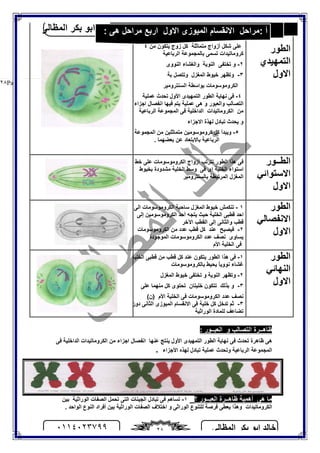 ‫اﻟﻤﻈﺎﻟﻰ‬ ‫ﺑﻜﺮ‬ ‫اﺑﻮ‬ ‫ﺧﺎﻟﺪ‬٠١١٤٠٢٣٧٩٩ ٢٨
‫اﻟﻤﻈﺎﻟﻰ‬ ‫ﻣﺬﻛﺮة‬2015‫اﻟﻤﻈﺎﻟﻰ‬ ‫ﺑﻜﺮ‬ ‫اﺑﻮ‬ ‫ﺧﺎﻟﺪ‬
Page |٢٨
: ‫اﻟﻌﺒــﻮر‬ ‫و‬ ‫اﻟﺘﺼﺎﻟﺐ‬ ‫ﻇﺎھــﺮة‬
‫ﻓﻰ‬ ‫اﻟﺪاﺧﻠﯿﺔ‬ ‫اﻟﻜﺮوﻣﺎﺗﯿﺪات‬ ‫ﻣﻦ‬ ‫اﺟﺰاء‬ ‫اﻧﻔﺼﺎل‬ ‫ﻋﻨﮭﺎ‬ ‫ﯾﻨﺘﺞ‬ ‫اﻷول‬ ‫اﻟﺘﻤﮭﯿﺪى‬ ‫اﻟﻄﻮر‬ ‫ﻧﮭﺎﯾﺔ‬ ‫ﻓﻰ‬ ‫ﺗﺤﺪث‬ ‫ﻇﺎھﺮة‬ ‫ھﻰ‬
‫اﻷﺟﺰاء‬ ‫ﻟﮭﺬه‬ ‫ﺗﺒﺎدل‬ ‫ﻋﻤﻠﯿﺔ‬ ‫وﺗﺤﺪث‬ ‫اﻟﺮﺑﺎﻋﯿﺔ‬ ‫اﻟﻤﺠﻤﻮﻋﺔ‬.
‫ﻣ‬‫؟‬ ‫اﻟﻌﺒــﻮر‬ ‫ﻇﺎھــﺮة‬ ‫أھﻤﯿﺔ‬ ‫ھﻰ‬ ‫ﺎ‬١-‫ﺑﯿﻦ‬ ‫اﻟﻮراﺛﯿﺔ‬ ‫اﻟﺼﻔﺎت‬ ‫ﺗﺤﻤﻞ‬ ‫اﻟﺘﻰ‬ ‫اﻟﺠﯿﻨﺎت‬ ‫ﺗﺒﺎدل‬ ‫ﻓﻰ‬ ‫ﺗﺴﺎھﻢ‬
. ‫اﻟﻮاﺣﺪ‬ ‫اﻟﻨﻮع‬ ‫أﻓﺮاد‬ ‫ﺑﯿﻦ‬ ‫اﻟﻮراﺛﯿﺔ‬ ‫اﻟﺼﻔﺎت‬ ‫اﺧﺘﻼف‬ ‫و‬ ‫اﻟﻮراﺛﻰ‬ ‫ﻟﻠﺘﻨﻮع‬ ‫ﻓﺮﺻﺔ‬ ‫ﯾﻌﻄﻰ‬ ‫وھﺬا‬ ‫اﻟﻜﺮوﻣﺎﺗﯿﺪات‬
‫اﻟﻄﻮر‬
‫اﻟﺘﻤﮭﯿﺪي‬
‫اﻻول‬
١-‫اﻟﻜﺮوﻣﺎﺗﯿﻨﯿﺔ‬ ‫اﻟﺸﺒﻜﺔ‬ ‫ﺗﺘﺠﻤﻊ‬ ‫اى‬ ‫ﺗﺘﻜﺜﻒ‬
‫اﻟﻜﺮوﻣﻮﺳﻮﻣﺎت‬ ‫وﺗﻈﮭﺮ‬ ( ‫اﻟﻮراﺛﯿﺔ‬ ‫اﻟﻤﺎدة‬ )
‫زوج‬ ‫ﻛﻞ‬ ‫ﻣﺘﻤﺎﺛﻠﺔ‬ ‫أزواج‬ ‫ﺷﻜﻞ‬ ‫ﻋﻠﻰ‬‫ﻣﻦ‬ ‫ﯾﺘﻜﻮن‬٤
‫اﻟﺮﺑﺎﻋﯿﺔ‬ ‫ﺑﺎﻟﻤﺠﻤﻮﻋﺔ‬ ‫ﺗﺴﻤﻰ‬ ‫ﻛﺮوﻣﺎﺗﯿﺪات‬
٢-‫اﻟﻨﻮوى‬ ‫واﻟﻐﺸﺎء‬ ‫اﻟﻨﻮﯾﺔ‬ ‫ﺗﺨﺘﻔﻰ‬ ‫و‬
٣-‫اﻟﻤﻐﺰل‬ ‫ﺧﯿﻮط‬ ‫وﺗﻈﮭﺮ‬‫ﺑﺔ‬ ‫وﺗﺘﺼﻞ‬
‫اﻟﺴﻨﺘﺮوﻣﯿﺮ‬ ‫ﺑﻮاﺳﻄﺔ‬ ‫اﻟﻜﺮوﻣﻮﺳﻮﻣﺎت‬
٤-‫ﻋﻤﻠﯿﺔ‬ ‫ﺗﺤﺪث‬ ‫اﻷول‬ ‫اﻟﺘﻤﮭﯿﺪى‬ ‫اﻟﻄﻮر‬ ‫ﻧﮭﺎﯾﺔ‬ ‫ﻓﻰ‬
‫اﺟﺰاء‬ ‫اﻧﻔﺼﺎل‬ ‫ﻓﯿﮭﺎ‬ ‫ﯾﺘﻢ‬ ‫ﻋﻤﻠﯿﺔ‬ ‫ھﻰ‬ ‫و‬ ‫واﻟﻌﺒﻮر‬ ‫اﻟﺘﺼﺎﻟﺐ‬
‫اﻟﻜﺮو‬ ‫ﻣﻦ‬‫اﻟﺮﺑﺎﻋﯿﺔ‬ ‫اﻟﻤﺠﻤﻮﻋﺔ‬ ‫ﻓﻰ‬ ‫اﻟﺪاﺧﻠﯿﺔ‬ ‫ﻣﺎﺗﯿﺪات‬
‫اﻻﺟﺰاء‬ ‫ﻟﮭﺬة‬ ‫ﺗﺒﺎدل‬ ‫ﯾﺤﺪث‬ ‫و‬
٥-‫اﻟﻤﺠﻤﻮﻋﺔ‬ ‫ﻣﻦ‬ ‫ﻣﺘﻤﺎﺛﻠﯿﻦ‬ ‫ﻛﺮوﻣﻮﺳﻮﻣﯿﻦ‬ ‫ﻛﻞ‬ ‫وﯾﺒﺪأ‬
. ‫ﺑﻌﻀﮭﻤﺎ‬ ‫ﻋﻦ‬ ‫ﺑﺎﻻﺑﺘﻌﺎد‬ ‫اﻟﺮﺑﺎﻋﯿﺔ‬
‫اﻟﻄــﻮر‬
‫اﻻﺳﺘﻮاﺋﻲ‬
‫اﻻول‬
‫ﺧﻂ‬ ‫ﻋﻠﻰ‬ ‫اﻟﻜﺮوﻣﻮﺳﻮﻣﺎت‬ ‫أزواج‬ ‫ﺗﺘﺮﺗﺐ‬ ‫اﻟﻄﻮر‬ ‫ھﺬا‬ ‫ﻓﻰ‬
‫ﺑ‬ ‫ﻣﺸﺪودة‬ ‫اﻟﺨﻠﯿﺔ‬ ‫وﺳﻂ‬ ‫ﻓﻰ‬ ‫اى‬ ‫اﻟﺨﻠﯿﺔ‬ ‫اﺳﺘﻮاء‬‫ﺨﯿﻮط‬
‫ﺑﺎﻟﺴﻨﺘﺮوﻣﯿﺮ‬ ‫اﻟﻤﺮﺗﺒﻄﺔ‬ ‫اﻟﻤﻐﺰل‬
‫اﻟﻄﻮر‬
‫اﻻﻧﻔﺼﺎﻟﻲ‬
‫اﻻول‬
١-‫اﻟﻰ‬ ‫اﻟﻜﺮوﻣﻮﺳﻮﻣﺎت‬ ‫ﺳﺎﺣﺒﺔ‬ ‫اﻟﻤﻐﺰل‬ ‫ﺧﯿﻮط‬ ‫ﺗﻨﻜﻤﺶ‬
‫إﻟﻰ‬ ‫اﻟﻜﺮوﻣﻮﺳﻮﻣﯿﻦ‬ ‫أﺣﺪ‬ ‫ﯾﺘﺠﮫ‬ ‫ﺣﯿﺚ‬ ‫اﻟﺨﻠﯿﺔ‬ ‫ﻗﻄﺒﻰ‬ ‫اﺣﺪ‬
‫اﻵﺧﺮ‬ ‫اﻟﻘﻄﺐ‬ ‫إﻟﻰ‬ ‫واﻟﺜﺎﻧﻰ‬ ‫ﻗﻄﺐ‬
٢-‫اﻟﻜﺮوﻣﻮﺳﻮﻣﺎت‬ ‫ﻣﻦ‬ ‫ﻋﺪد‬ ‫ﻗﻄﺐ‬ ‫ﻛﻞ‬ ‫ﻋﻨﺪ‬ ‫ﻓﯿﺼﺒﺢ‬
‫اﻟﻤﻮ‬ ‫اﻟﻜﺮوﻣﻮﺳﻮﻣﺎت‬ ‫ﻋﺪد‬ ‫ﻧﺼﻒ‬ ‫ﯾﺴﺎوى‬‫ﺟﻮدة‬
‫اﻷم‬ ‫اﻟﺨﻠﯿﺔ‬ ‫ﻓﻰ‬
‫اﻟﻄﻮر‬
‫اﻟﻨﮭﺎﺋﻲ‬
‫اﻻول‬
١-‫اﻟﺨﻠﯿﺔ‬ ‫ﻗﻄﺒﻰ‬ ‫ﻣﻦ‬ ‫ﻗﻄﺐ‬ ‫ﻛﻞ‬ ‫ﻋﻨﺪ‬ ‫ﯾﺘﻜﻮن‬ ‫اﻟﻄﻮر‬ ‫ھﺬا‬ ‫ﻓﻰ‬
‫ﺑﺎﻟﻜﺮوﻣﻮﺳﻮﻣﺎت‬ ‫ﯾﺤﯿﻂ‬ ً‫ﺎ‬‫ﻧﻮوﯾ‬ ‫ﻏﺸﺎء‬
٢-‫اﻟﻤﻐﺰل‬ ‫ﺧﯿﻮط‬ ‫ﺗﺨﺘﻔﻰ‬ ‫و‬ ‫اﻟﻨﻮﯾﺔ‬ ‫وﺗﻈﮭﺮ‬
٣-‫ﻋﻠﻰ‬ ‫ﻣﻨﮭﻤﺎ‬ ‫ﻛﻞ‬ ‫ﺗﺤﺘﻮى‬ ‫ﺧﻠﯿﺘﺎن‬ ‫ﺗﺘﻜﻮن‬ ‫ﺑﺬﻟﻚ‬ ‫و‬
(‫)ن‬ ‫اﻷم‬ ‫اﻟﺨﻠﯿﺔ‬ ‫ﻓﻰ‬ ‫اﻟﻜﺮوﻣﻮﺳﻮﻣﺎت‬ ‫ﻋﺪد‬ ‫ﻧﺼﻒ‬
٣-‫ﺛﻢ‬‫دون‬ ‫اﻟﺜﺎﻧﻰ‬ ‫اﻟﻤﯿﻮزى‬ ‫اﻻﻧﻘﺴﺎم‬ ‫ﻓﻰ‬ ‫ﺧﻠﯿﺔ‬ ‫ﻛﻞ‬ ‫ﺗﺪﺧﻞ‬
‫اﻟﻮراﺛﯿﺔ‬ ‫ﻟﻠﻤﺎدة‬ ‫ﺗﻀﺎﻋﻒ‬
: ‫ھﻰ‬ ‫ﻣﺮاﺣﻞ‬ ‫ارﺑﻊ‬ ‫اﻻول‬ ‫اﻟﻤﯿﻮزى‬ ‫اﻻﻧﻘﺴﺎم‬ ‫:ﻣﺮاﺣﻞ‬ ‫أ‬
 