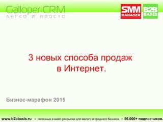 3 новых способа продаж
в Интернет.
www.b2bbasis.ru - полезные е-мейл рассылки для малого и среднего бизнеса. - 56.000+ подписчиков.
Бизнес-марафон 2015
 