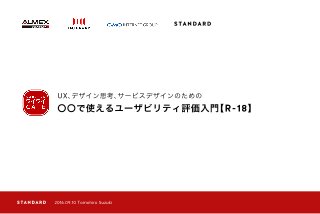 〇〇で使えるユーザビリティ評価入門【R-18】
UX、デザイン思考、サービスデザインのための
2016.09.10 Tomohiro Suzuki
 