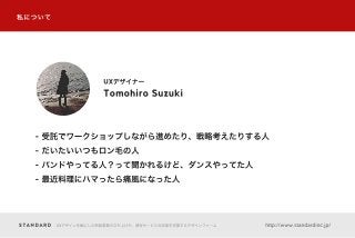UXデザインを軸にした新規事業の立ち上げや、既存サービスの改善を支援するデザインファーム http://www.standardinc.jp/
私について
Tomohiro Suzuki
UXデザイナー
- 受託でワークショップしながら進めたり...