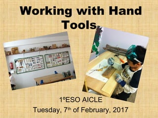 Working with Hand
Tools
1ºESO AICLE
Tuesday, 7th
of February, 2017
 
