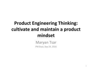 Product Engineering Thinking:
cultivate and maintain a product
mindset
Maryan Tsar
PM Days, Sep 24, 2016
1
 