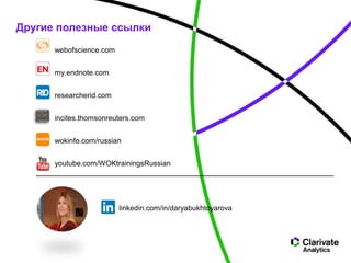 Другие полезные ссылки
webofscience.com
my.endnote.com
researcherid.com
incites.thomsonreuters.com
wokinfo.com/russian
youtube.com/WOKtrainingsRussian
linkedin.com/in/daryabukhtoyarova
 