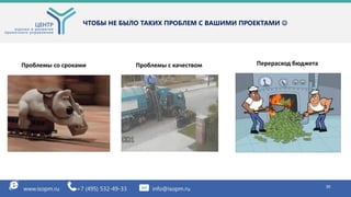 30
ЧТОБЫ НЕ БЫЛО ТАКИХ ПРОБЛЕМ С ВАШИМИ ПРОЕКТАМИ 
3030www.isopm.ru +7 (495) 532-49-33 info@isopm.ru 30
Проблемы со сроками Проблемы с качеством Перерасход бюджета
 