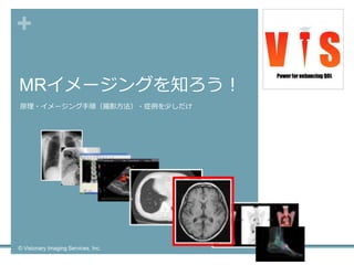 +
MRイメージングを知ろう！
原理・イメージング手順（撮影方法）・症例を少しだけ
13
© Visionary Imaging Services, Inc.
 