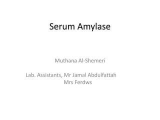 Serum Amylase
Muthana Al-Shemeri
Lab. Assistants, Mr Jamal Abdulfattah
Mrs Ferdws
 