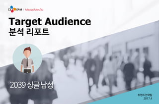 Target Audience
분석 리포트
2039싱글남성
트렌드전략팀
2017.4
 