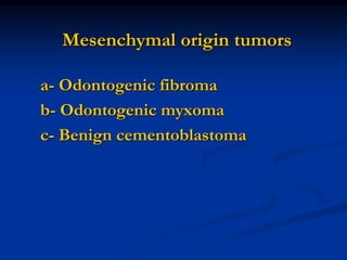 Mesenchymal origin tumors
a- Odontogenic fibroma
b- Odontogenic myxoma
c- Benign cementoblastoma
 