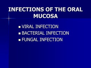 INFECTIONS OF THE ORAL
MUCOSA
 VIRAL INFECTION
 BACTERIAL INFECTION
 FUNGAL INFECTION
 