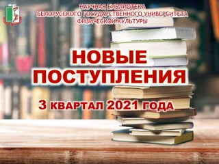 НАУЧНАЯ БИБЛИОТЕКА
БЕЛОРУССКОГО ГОСУДАРСТВЕННОГО УНИВЕРСИТЕТА
ФИЗИЧЕСКОЙ КУЛЬТУРЫ
3 КВАРТАЛ 2021 ГОДА
 