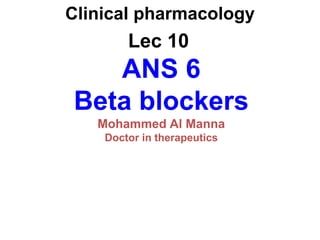 Clinical pharmacology
Lec 10
ANS 6
Beta blockers
Mohammed Al Manna
Doctor in therapeutics
 