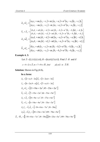 CHAPTER 4 FUZZY COMPLEX NUMBERS
119
      
      










2323
2
23323333
1212
2
12112111
(
),(~~
ccaaaacccaca
ccaaaacccaca
ca



      
      










2323
2
23323333
1212
2
12112111
(
),(~~
ddbbbbdddbdb
ddbbbbdddbdb
db



      
      










2323
2
23323333
1212
2
12112111
(
),(~~
ddaaaadddada
ddaaaadddada
da



      
      










2323
2
23323333
1212
2
12112111
(
),(~~
ccbbbbcccbcb
ccbbbbcccbcb
cb



Example 4. 3:
Let     6,3,1,5,3,2
~
Z ,     11,8,7,9,8,6
~
M . Find MZ
~~
 and if
  .
~
.
~
.,
~
97,
~
24 MZinmzfindMimZiz 
Solution: Shown in Fig.(4.8).
In  form:
     36,21
~
,25,2~  ba
     311,7
~
,9,26~  dc
 22
22345,21012~~  ca
 22
95166,2157
~~
  db
 22
63755,914
~~   da
 22
33354,4146~~
  cb
  3838,76154
~~~~ 2
 dbca
 22
970109,52320~~~~   cbda
   222
970109,52320,3838,76154
~~
 MZ
 