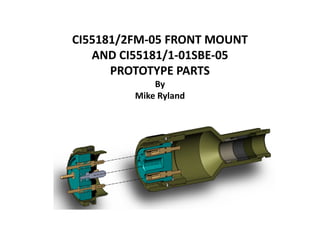 CI55181/2FM-05 FRONT MOUNT
AND CI55181/1-01SBE-05
PROTOTYPE PARTS
By
Mike Ryland
 