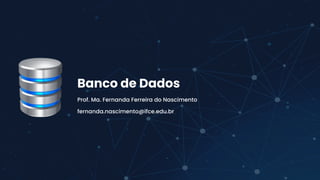 Banco de Dados
Prof. Ma. Fernanda Ferreira do Nascimento
fernanda.nascimento@ifce.edu.br
 