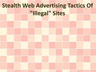 Stealth Web Advertising Tactics Of
          "Illegal" Sites
 