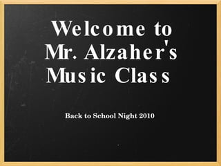 Welcome to  Mr. Alzaher's  Music Class      Back to School Night 2010   