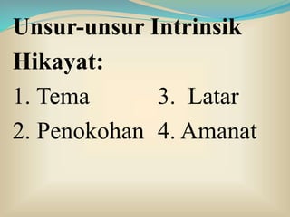 Unsur-unsur Intrinsik
Hikayat:
1. Tema 3. Latar
2. Penokohan 4. Amanat
 