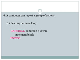 6. A computer can repeat a group of actions.
6.1 Leading decision loop
DOWHILE condition p is true
statement block
ENDDO
 