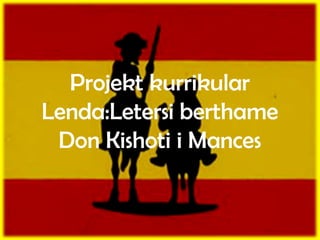 Projekt kurrikular
Lenda:Letersi berthame
Don Kishoti i Mances
 