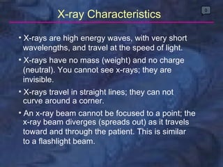 0 X-ray Characteristics <ul><li>X-rays are high energy waves, with very short  </li></ul><ul><li>wavelengths, and travel a...