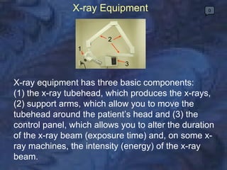X-ray Equipment  0 X-ray equipment has three basic components:  (1) the x-ray tubehead, which produces the x-rays, (2) sup...