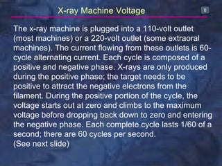 The x-ray machine is plugged into a 110-volt outlet (most machines) or a 220-volt outlet (some extraoral machines). The cu...