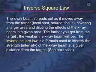 Inverse Square Law 0 The x-ray beam spreads out as it moves away from the target (focal spot, source, focus), covering a l...