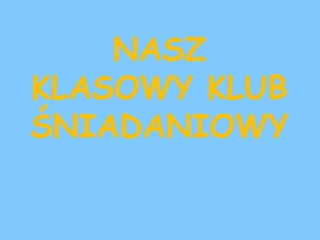 NASZ
KLASOWY KLUB
ŚNIADANIOWY
 