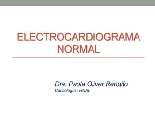 Dra. Paola Oliver Rengifo
Cardiología - HNAL
ELECTROCARDIOGRAMA
NORMAL
 