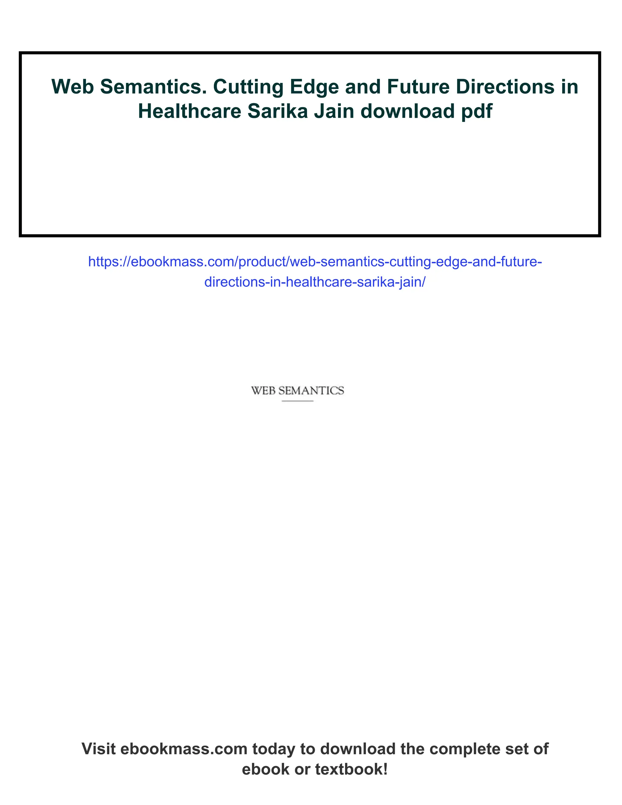 Web Semantics. Cutting Edge and Future Directions in
Healthcare Sarika Jain download pdf
https://ebookmass.com/product/web-semantics-cutting-edge-and-future-
directions-in-healthcare-sarika-jain/
Visit ebookmass.com today to download the complete set of
ebook or textbook!
 