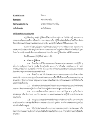 ตาแหน่งประเภท วิชาการ
ชื่อสายงาน ตรวจสอบภายใน
ชื่อตาแหน่งในสายงาน นักวิชาการตรวจสอบภายใน
ระดับตาแหน่ง ระดับเชี่ยวชาญ
หน้าที่และความรับผิดชอบหลัก
ปฏิบัติงานในฐานะผู้ปฏิบัติงานที่มีความเชี่ยวชาญในงาน โดยใช้ความรู้ ความสามารถ
ประสบการณ์ และความเชี่ยวชาญในทางวิชาการตรวจสอบภายใน ปฏิบัติงานที่ต้องตัดสินใจหรือแก้ปัญหาในทาง
วิชาการที่ยากและซับซ้อนมากและมีผลกระทบในวงกว้าง และปฏิบัติงานอื่นตามที่ได้รับมอบหมาย หรือ
ปฏิบัติงานในฐานะผู้ปฏิบัติงานให้คาปรึกษาของส่วนราชการซึ่งใช้ความรู้ ความสามารถ
ประสบการณ์ และความเชี่ยวชาญในทางวิชาการงานตรวจสอบภายในปฏิบัติงานที่ต้องตัดสินใจหรือแก้ปัญหา
ในทางวิชาการที่ยากและซับซ้อนมากและมีผลกระทบในวงกว้าง และปฏิบัติงานอื่นตามที่ได้รับมอบหมาย
โดยมีลักษณะงานที่ปฏิบัติในด้านต่าง ๆ ดังนี้
1. ด้านการปฏิบัติการ
1.1 ศึกษา วิเคราะห์ วิจัย เสนอแนะและกาหนดแนวทางการตรวจสอบ การปฏิบัติงาน
เกี่ยวกับการบริหารงบประมาณ การเงิน พัสดุ ทรัพย์สิน และการบริหารด้านอื่น ๆ ของส่วนราชการ รวมทั้ง
การสอบหาข้อเท็จจริงในกรณีที่มีการทุจริต เพื่อดูแลการใช้งบประมาณและทรัพยากรเป็นไปอย่างประหยัด
มีประสิทธิภาพสูงและตรงตามวัตถุประสงค์ที่กาหนด
1.2 ศึกษา วิเคราะห์ วิจัย กาหนดแนวทางการออกแบบและการประเมินความเสี่ยง
ของการจัดวางระบบการควบคุมภายในของหน่วยตรวจสอบภายในให้เป็นไปตามระเบียบคณะกรรมการตรวจ
เงินแผ่นดินว่าด้วยการกาหนดมาตรฐานการควบคุมภายใน เพื่อนาไปสู่การกาหนดแนวทางปฏิบัติเพื่อป้องกัน
และลดความเสี่ยงต่อไป
1.3 ให้คาปรึกษาเกี่ยวกับปัญหาที่สาคัญทางงานตรวจสอบภายใน แก่เจ้าหน้าที่ระดับ
รองลงมา เพื่อถ่ายทอดความรู้ที่เป็นประโยชน์ในการปฏิบัติงานตามมาตรฐานและข้อกาหนด
1.4 เสนอแนะข้อควรปรับปรุงและแนวทางการแก้ปัญหาต่าง ๆ เกี่ยวกับงาน
ตรวจสอบภายใน เพื่อประกอบการพิจารณานโยบาย แผนงานและแนวทางปฏิบัติขององค์กรปกครอง
ส่วนท้องถิ่น
1.5 ควบคุมดูแลการประเมินประสิทธิภาพของการบริหารความเสี่ยง และการควบคุม
ภายในของหน่วยงานต่างๆ เพื่อให้การตรวจสอบดาเนินไปอย่างถูกต้อง ครบถ้วน และตรงตามกฎระเบียบ
อย่างมีประสิทธิภาพสูงสุด
1.6 วิจัยหรือจัดทาผลงานด้านทางการตรวจสอบสอบการบริหารงบประมาณ การเงิน
พัสดุทรัพย์สิน และการบริหารด้านอื่นๆ เพื่อให้นวัตกรรมที่ได้รับการยอมรับในระดับประเทศหรือระดับ
นานาชาติ
 