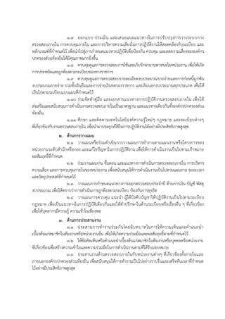 1.7 ออกแบบ ประเมิน และเสนอแนะแนวทางในการปรับปรุงการวางระบบการ
ตรวจสอบภายใน การควบคุมภายใน และการบริหารความเสี่ยงในการปฏิบัติงานให้สอดคล้องกับระเบียบ และ
หลักเกณฑ์ที่กาหนดไว้ เพื่อนาไปสู่การกาหนดแนวทางปฏิบัติเพื่อป้องกัน ควบคุม และลดความเสี่ยงขององค์กร
ปกครองส่วนท้องถิ่นให้มีคุณภาพมากยิ่งขึ้น
1.8 ควบคุมดูแลการตรวจสอบการใช้และเก็บรักษายานพาหนะในหน่วยงาน เพื่อให้เกิด
การประหยัดและถูกต้องตามระเบียบของทางราชการ
1.9 ควบคุมดูแลการตรวจสอบรายละเอียดงบประมาณรายจ่ายและการก่อหนี้ผูกพัน
งบประมาณรายจ่าย รวมทั้งเงินยืมและการจ่ายเงินทดรองราชการ และเงินนอกงบประมาณทุกประเภท เพื่อให้
เป็นไปตามระเบียบแบบแผนที่กาหนดไว้
1.10 ร่วมจัดทาคู่มือ และเอกสารแนวทางการปฏิบัติงานตรวจสอบภายใน เพื่อให้
ส่งเสริมและสนับสนุนการดาเนินงานตรวจสอบภายในเป็นมาตรฐาน และแนวทางเดียวกันทั้งองค์กรปกครองส่วน
ท้องถิ่น
1.11 ศึกษา และติดตามเทคโนโลยีองค์ความรู้ใหม่ๆ กฎหมาย และระเบียบต่างๆ
ที่เกี่ยวข้องกับงานตรวจสอบภายใน เพื่อนามาประยุกต์ใช้ในการปฏิบัติงานได้อย่างมีประสิทธิภาพสูงสุด
2. ด้านการวางแผน
2.1 วางแผนหรือร่วมดาเนินการวางแผนการทางานตามแผนงานหรือโครงการของ
หน่วยงานระดับสานักหรือกอง และแก้ไขปัญหาในการปฏิบัติงาน เพื่อให้การดาเนินงานเป็นไปตามเป้าหมาย
ผลสัมฤทธิ์ที่กาหนด
2.2 ร่วมวางแผนงาน ขั้นตอน และแนวทางการดาเนินการตรวจสอบภายใน การบริหาร
ความเสี่ยง และการควบคุมภายในของหน่วยงาน เพื่อสนับสนุนให้การดาเนินงานเป็นไปตามแผนงาน ระยะเวลา
และวัตถุประสงค์ที่กาหนดไว้
2.3 วางแผนการกาหนดแนวทางการออกตรวจสอบประจาปี ด้านการเงิน บัญชี พัสดุ
งบประมาณ เพื่อให้ทราบว่าการดาเนินการถูกต้องตามระเบียบ ป้องกันการทุจริต
2.4 วางแผนการควบคุม แนะนา ผู้ใต้บังคับบัญชาให้ปฏิบัติงานเป็นไปตามระเบียบ
กฎหมาย เพื่อเป็นแนวทางในการปฏิบัติเดียวกันและให้คาปรึกษาในด้านระเบียบหรือเรื่องอื่น ๆ ที่เกี่ยวข้อง
เพื่อให้บุคลากรมีความรู้ ความเข้าใจเพียงพอ
3. ด้านการประสานงาน
3.1 ประสานการทางานร่วมกันโดยมีบทบาทในการให้ความเห็นและคาแนะนา
เบื้องต้นแก่สมาชิกในทีมงานหรือหน่วยงานอื่น เพื่อให้เกิดความร่วมมือและผลสัมฤทธิ์ตามที่กาหนดไว้
3.2 ให้ข้อคิดเห็นหรือคาแนะนาเบื้องต้นแก่สมาชิกในทีมงานหรือบุคคลหรือหน่วยงาน
ที่เกี่ยวข้องเพื่อสร้างความเข้าใจและความร่วมมือในการดาเนินงานตามที่ได้รับมอบหมาย
3.3 ประสานงานด้านตรวจสอบภายในกับหน่วยงานต่างๆ ที่เกี่ยวข้องทั้งภายในและ
ภายนอกองค์กรปกครองส่วนท้องถิ่น เพื่อสนับสนุนให้การทางานเป็นไปอย่างราบรื่นและเสร็จทันเวลาที่กาหนด
ไว้อย่างมีประสิทธิภาพสูงสุด
 