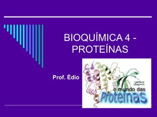BIOQUÍMICA 4 - PROTEÍNAS Prof. Édio 