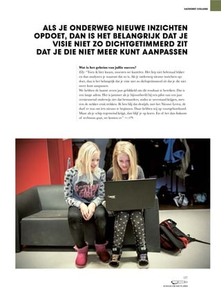 Wat is het geheim van jullie succes?
Elly:	“Toen	ik	hier	kwam,	moesten	we	kantelen.	Het	liep	niet	helemaal	lekker	
en dan analyseer je waarom dat zo is. Als je onderweg nieuwe inzichten op-
doet,	dan	is	het	belangrijk	dat	je	visie	niet	zo	dichtgetimmerd	zit	dat	je	die	niet	
meer kunt aanpassen.
We hebben de laatste zeven jaar gebikkeld om dit resultaat te bereiken. Dat is
een lange adem. Het is jammer als je bijvoorbeeld bij een pilot van een jaar
vernieuwend	onderwijs	ziet	dat	bestuurders,	zodra	ze	weerstand	krijgen,	met-
een	de	stekker	eruit	trekken.	Ik	ben	blij	dat	destijds,	met	het	Nieuwe	Leren,	de	
durf er was om iets nieuws te beginnen. Daar hebben wij op voortgeborduurd.
Maar	als	je	schip	tegenwind	krijgt,	dan	blijf	je	op	koers.	En	of	het	dan	linksom	
of	rechtsom	gaat,	we	komen	er.”	
ALS JE ONDERWEG NIEUWE INZICHTEN
OPDOET, DAN IS HET BELANGRIJK DAT JE
VISIE NIET ZO DICHTGETIMMERD ZIT
DAT JE DIE NIET MEER KUNT AANPASSEN
VATHORST COLLEGE
127
SCHOLEN OM VAN TE LEREN
 