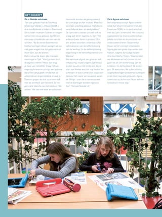 HET CONCEPT
Zo is Niekée ontstaan
Tien jaar geleden had de Stichting
Onderwijs Midden-Limburg (SOML)
drie noodlijdende scholen in Roermond.
Die scholen moesten fuseren en kregen
samen één nieuw gebouw. Sjef Drum-
men was schoolleider van een van die
scholen.“Bij de eerste bijeenkomst
hebben we tegen elkaar gezegd: wie we
níet gaan vragen hoe dat gebouw eruit
moet zien, zijn de leraren.”
Dat is natuurlijk tegen elke manage-
mentregel in. Sjef: “Want je moet toch
draagvlak creëren? Maar dan krijg
je meer van hetzelfde. Vraag het aan
negentig leraren en je krijgt een gebouw
dat je een zesje geeft, omdat het de
uitkomst van de gemiddelde smaak is.”
Daarom gingen de drie oprichters zelf
met de architect aan het werk. Ze kre-
gen carte blanche van het bestuur.“We
zeiden: ‘We zien wel waar we uitkomen,
desnoods worden we gedegradeerd
tot conciërge als het mislukt.’ Maar het
werd een prachtig gebouw, met allerlei
verschillende leer- en werkplekken.”
De oprichters stelden zichzelf ook de
vraag wat ‘leren’ eigenlijk is. Sjef: “Het
antwoord was: leren is groeien. Of in
iets andere woorden: onderwijs is het
optimaliseren van de zelfontplooiing
van de leerling. En die zelfontplooiing
staat hoog in de behoeftepiramide van
Maslow.”
Wie eenmaal uitgaat van groei en zelf-
ontplooiing, maakt volgens Sjef totaal
andere keuzes in het onderwijs. Bij de
start van Niekée was dat nog relatief be-
scheiden: er was ruimte voor projecton-
derwijs, het meest vernieuwend waren
de ‘Wings’: uren die in samenspraak
met de leerlingen worden ingevuld.
Sjef: “Dat was Niekée 1.0.”
Zo is Agora ontstaan
Het onderwijsconcept Agora ontwik-
kelde Sjef Drummen samen met Jan
Fasen van SOML in co-partnerschap
met de Open Universiteit. Het concept
is gebaseerd op diverse wetenschap-
pelijke inzichten en de principes van
onderzoekend leren. Gezamenlijk
blijven ze het concept ontwikkelen.
Agora gaat een grote stap verder dan
Niekée, volgens de huidige locatie-
directeur Martin Peters.“Daarbij laten
we alle lessen en het rooster los, en
gaan we uit van de leervraag van de
kinderen. En dat betekent: 34 leerlin-
gen, 34 leerroutes. We zullen daarbij
ongetwijfeld tegen problemen aanlopen
en er moet nog veel gebeuren. Agora
is een stip op de horizon. Maar wel een
fantastisch mooie stip.”
 