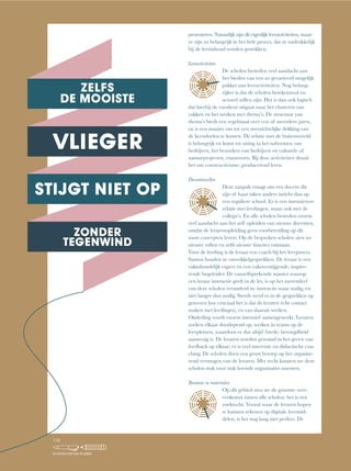 presenteren. Natuurlijk zijn dit eigenlijk leeractiviteiten, maar
ze zijn zo belangrijk in het hele proces, dat ze nadrukkelijk
bij de leerinhoud worden getrokken.
Leeractiviteiten
De scholen besteden veel aandacht aan
het bieden van een zo gevarieerd mogelijk
pakket aan leeractiviteiten. Nog belang-
rijker is dat de scholen betekenisvol en
actueel willen zijn. Het is dan ook logisch
dat hierbij de voorkeur uitgaat naar het clusteren van
vakken en het werken met thema’s. De structuur van
thema’s biedt een regelmaat over een of meerdere jaren,
en is een manier om tot een overzichtelijke dekking van
de kerndoelen te komen. De relatie met de buitenwereld
is belangrijk en komt tot uiting in het nabootsen van
bedrijven, het bezoeken van bedrijven en culturele of
natuurprojecten, enzovoorts. Bij deze activiteiten draait
het om constructivisme: producerend leren.
Docentenrollen
Deze aanpak vraagt om een docent die
zijn of haar taken anders inricht dan op
een reguliere school. Er is een intensievere
relatie met leerlingen, maar ook met de
collega’s. En alle scholen besteden enorm
veel aandacht aan het zelf opleiden van nieuwe docenten,
omdat de lerarenopleiding geen voorbereiding op dit
soort concepten levert. Op de besproken scholen zien we
nieuwe rollen en zelfs nieuwe functies ontstaan.
Voor de leerling is de leraar een coach bij het leerproces.
Samen houden ze ontwikkelgesprekken. De leraar is een
vakinhoudelijk expert én een vakoverstijgende, inspire-
rende begeleider. De vanzelfsprekende manier waarop
een leraar instructie geeft in de les, is op het merendeel
van deze scholen veranderd in: instructie waar nodig, en
niet langer dan nodig. Steeds werd er in de gesprekken op
gewezen hoe cruciaal het is dat de leraren écht contact
maken met leerlingen, en van daaruit werken.
Onderling wordt enorm intensief samengewerkt. Leraren
zoeken elkaar doorlopend op, werken in teams op de
leerpleinen, waardoor er dus altijd (brede) bevoegdheid
aanwezig is. De leraren worden getraind in het geven van
feedback op elkaar; er is veel intervisie en didactische coa-
ching. De scholen doen een groot beroep op het organise-
rend vermogen van de leraren. Met recht kunnen we deze
scholen stuk voor stuk lerende organisaties noemen.
Bronnen en materialen
Op dit gebied zien we de grootste over-
eenkomst tussen alle scholen: het is een
zoektocht. Vooral waar de leraren hopen
te kunnen rekenen op digitale leermid-
delen, is het nog lang niet perfect. De
150
SCHOLEN OM VAN TE LEREN
 