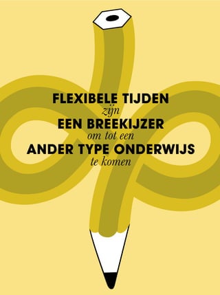 FLEXIBELE TIJDEN
zijn
EEN BREEKIJZER
om tot een
ANDER TYPE ONDERWIJS
te komen
 