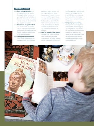 TIPS VAN DE SCHOOL
Denk in mogelijkheden. Het
is mogelijk binnen het regulier
bekostigde stelsel te blijven en
geen particuliere school te zijn. De
School laat zien dat je kunt roeien
met de riemen die alle scholen tot
hun beschikking hebben.
Doe alles in de openbaarheid,
ook al schuurt het aan randen
van het wettelijke. Ga steeds het
gesprek aan met iedereen die het
wil. Dat levert vaak meer op dan
je van tevoren verwacht.
Verander de besluitvorming,
zodat je met onzekerheden om
kunt gaan. Als je iets innovatiefs
gaat doen, weet je namelijk niet
wat er gaat gebeuren. Betrek
daarom zoveel mogelijk mensen,
want in moeilijke trajecten kun je
ieders denkkracht goed gebruiken.
De School benut sociocratische
besluitvorming omdat het maxi-
male zekerheid inbouwt, doordat
iedereen die wil, betrokken kán
zijn: het team, de ouders en de
kinderen.
Denk na voordat je hulp inhuurt.
Wanneer je als school innovatief
bent, ontbeer je de gangbare
ondersteuning van buiten. Anderen
kennen je werkwijze immers (nog)
niet. Gevolg is dat je veel tijd moet
steken in het uitleggen van hoe
je werkt. En vaak kunnen experts
helemaal niet helpen, omdat ze
zich de nieuwe aanpak niet kunnen
voorstellen.
Leid je eigen personeel op.
Voor docenten uit het reguliere
onderwijs kan de overstap groot
zijn. Dat geldt ook voor directeu-
ren en ondersteunend personeel.
Iedereen die gewend is aan
werken op een traditionele school
zal veel moeten leren over de
totaal andere werkwijze van de
innovatieve school.
 