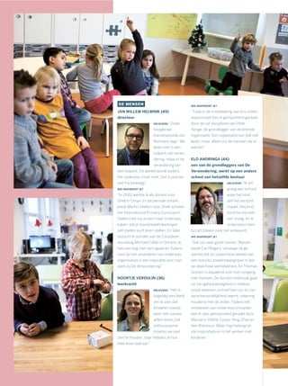 DE MENSEN
JAN WILLEM HELMINK (49)
directeur
DRIJFVEER: “Zoals
hoogleraar
transitiekunde Jan
Rotmans zegt: ‘We
leven niet in een
tijdperk van veran-
dering, maar in de
verandering van
een tijdperk. De wereld wordt anders,
het onderwijs moet méé.’ Dat is precies
wat mij beweegt.”
WIE INSPIREERT JE?
“In 2002 werkte ik als docent voor
Shell in Oman. In die periode ontwik-
kelde Martin Skelton voor Shell-scholen
het International Primary Curriculum.
Skelton liet mij anders naar onderwijs
kijken; dat je bijvoorbeeld leerlingen
zelf doelen kunt leren stellen. En later
bezocht ik scholen van de Canadese
socioloog Michael Fullan in Ontario; ik
heb een dag met hem gewerkt. Fullans
visie op het veranderen van onderwijs-
organisaties is een inspiratie voor mijn
werk bij De Verwondering.”
NOORTJE VERDUIJN (36)
leerkracht
DRIJFVEER: “Het is
dagelijks een feest
om te zien dat
kinderen steeds
weer iets nieuws
willen leren. Dat
enthousiasme
moeten we vast
zien te houden, daar hebben ze hun
hele leven wat aan.”
WIE INSPIREERT JE?
“Tijdens de ontwikkeling van ons onder-
wijsconcept ben ik geïnspireerd geraakt
door de vijf disciplines van Peter
Senge, de grondlegger van de lerende
organisatie. Een organisatie kan zelf niet
leren, maar alleen via de mensen die er
werken.”
ELO ANDRINGA (44)
een van de grondleggers van De
Verwondering, werkt op een andere
school van hetzelfde bestuur
DRIJFVEER: “Ik wil
graag een school
waar het kind
zelf het verschil
maakt. Het kind
komt bij mij met
een vraag, en ik
ondersteun hem
bij het zoeken naar het antwoord.”
WIE INSPIREERT JE?
“Dat zijn veel ‘grote namen’. Bijvoor-
beeld Carl Rogers, vanwege de ge-
dachte dat de subjectieve wereld van
een individu zoveel belangrijker is dan
de objectieve werkelijkheid. En Thomas
Gordon is bepalend voor mijn omgang
met mensen. De Gordon-methode gaat
uit van gelijkwaardigheid in relaties,
zodat iedereen zichzelf kan zijn en zijn
verantwoordelijkheid neemt, rekening
houdend met de ander. Tijdens het
ontwerpen van onderwijsconcepten
ben ik zeer geïnspireerd geraakt door
Marzano, Hattie, Covey, Yong Zhao en
Ken Robinson. Maar mijn belangrijk-
ste inspiratiebron is het werken met
kinderen.”
 