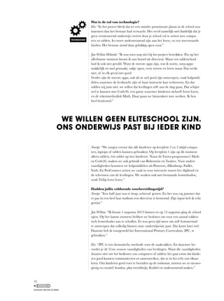 Wat is de rol van technologie?
Elo:	“In	het	proces	bleek	dat	ict	een	minder	prominente	plaats	in	de	school	zou	
innemen dan het bestuur had verwacht. Het werd namelijk snel duidelijk dat je
geen vernieuwend onderwijs creëert door je school vol te zetten met compu-
ters	en	tablets.	Ict	moet	ondersteunend	zijn	aan	het	leren,	en	een	meerwaarde	
bieden. Het bestuur stond daar gelukkig open voor.”
Jan Willem Helmink:	“Ik	was	toen	nog	niet	bij	het	project	betrokken.	Pas	op	het	
allerlaatste moment kwam ik aan boord als directeur. Maar een tabletschool
had	ik	ook	niet	gewild.	Want	de	meeste	apps	zijn,	wat	ik	noem,	soep-apps:	
makkelijk	en	snel	gemaakt,	zakje	open,	even	roeren	en	leren	maar.	Dat	werkt	
niet,	of	in	elk	geval	niet	goed.
Verder	zijn	de	meeste	apps,	ook	als	ze	wel	goed	zijn	ontworpen,	vaak	hulpmid-
delen waarmee de leerkracht zijn of haar instructie kan verbeteren. En dat
wilden	wij	juist	niet:	we	willen	dat	leerlingen	zélf	aan	de	slag	gaan.	Dat	schijnt	
wel	te	kunnen	met	Code26,	een	game	waarmee	kinderen	zichzelf	leren	lezen,	
en	de	rekenmethodiek	Math.	Daar	gaan	we	binnenkort	mee	werken.	Ik	ben	
heel benieuwd.”
Noortje:	“We	zorgen	ervoor	dat	alle	kinderen	op	leerplein	2	en	3	altijd	compu-
ters,	laptops	of	tablets	kunnen	gebruiken.	Op	leerplein	1	zijn	op	dit	moment	
alleen	tablets,	één	tablet	op	tien	kinderen.	Naast	de	Exova-programma’s	Math	
en	Code26,	maken	we	ook	gebruik	van	Rekentuin	en	Taalzee.	Voor	andere	
vaardigheden	benutten	we	hulpmiddelen	als	Pinterest,	iMindmap,	Padlet,	
Yurls.	En	ProConnect	zetten	we	vaak	in	voor	interactie	tussen	het	digibord	en	
de	schermen	van	de	leerlingen.	We	werken	ook	met	bestaande	lesmethoden,	
zoals	Veilig	leren	lezen.”
Hadden jullie voldoende voorbereidingstijd?
Noortje:	“Een	half	jaar	was	te	krap,	achteraf	gezien.	En	het	was	erg	jammer	dat	
er pas in een heel laat stadium een directeur is benoemd. Zijn input heb ik echt
gemist.”
Jan Willem:	“Ik	kwam	1	augustus	2013	binnen	en	op	12	augustus	ging	de	school	
open. Op het laatste moment hebben we besloten om voor een aantal vakken
toch	lesmethodes	aan	te	schaffen.	Er	was	geen	tijd	meer	om	zelf	lesmateriaal	
te ontwerpen dat volledig binnen onze onderwijsvisie past. Dat komt later wel.
Daarom	heb	ik	voorgesteld	het	International	Primary	Curriculum,	IPC,	te	
gebruiken.”
Elo:	“IPC	is	een	thematische	methode	voor	de	zaakvakken.	En	daarmee	be-
vorder je de 21ste eeuwse vaardigheden van leerlingen. Want die vaardigheden
draaien	niet	om	het	bedienen	van	computers	of	tablets:	het	gaat	erom	dat	kinde-
ren	goed	kunnen	communiceren	en	samenwerken,	dat	ze	in	het	echt	van	elkaar	
leren.	Om	kinderen	goed	voor	te	bereiden	op	de	toekomst,	moeten	we	ze	nieuws-
gierig	en	creatief	houden,	plus	wereldwijs,	flexibel	en	ondernemend	maken.”
WE WILLEN GEEN ELITESCHOOL ZIJN.
ONS ONDERWIJS PAST BIJ IEDER KIND
TECHNOLOGIE
34
SCHOLEN OM VAN TE LEREN
 
