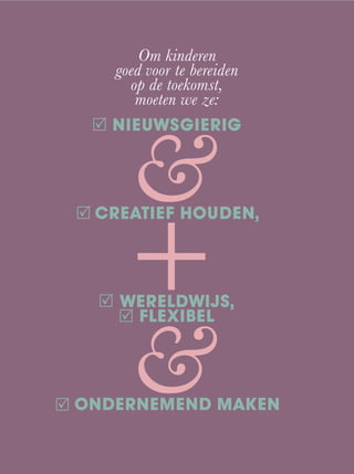 Om kinderen
goed voor te bereiden
op de toekomst,
moeten we ze:
NIEUWSGIERIG
CREATIEF HOUDEN,
WERELDWIJS,
FLEXIBEL
ONDERNEMEND MAKEN
&
&
+
 