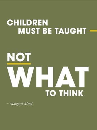CHILDREN
MUST BE TAUGHT ---
NOT
WHATTO THINK
– Margaret Mead
 
