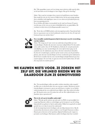 Bas:	“Die	gesprekken	waren	wel	eens	lastig,	maar	iedereen	wilde	oprecht	alles	
uit de kast halen om de leerlingen te laten slagen. Dat gaf de doorslag.”
Maria: “Als	je	aan	het	verzuipen	bent,	moet	je	je	hoofd	boven	water	houden.	
Dan maakt het niet uit of je mooi of lelijk zwemt. En het percentage geslaag-
den	is	sindsdien	sterk	opgelopen:	mavo	en	vwo	zitten	nu	op	honderd	procent,	
havo op negentig procent.
En we hebben alle hulp en steun gehad van de raad van bestuur. Ze gaven
ons	drie	jaar,	en	het	was	na	een	jaar	al	duidelijk	dat	het	ons	ging	lukken.	De	
resultaten	werden	beter,	de	leerlingenaantallen	namen	toe.”
Bas:	“Ik	zie	dat	veel	OMO-scholen	ook	nieuwsgierig	worden.	Vanochtend	had-
den we nog mensen van een heel traditionele school over de vloer. Ze zijn toch
benieuwd naar wat wij hier doen.”
Een van jullie aandachtspunten bij de doorstart was de versterking
van het vmbo-t.
Maria:	“De	vraag	was	of	onze	vorm	van	onderwijs	wel	geschikt	was	voor	
mavoleerlingen. Zouden die niet meer structuur nodig hebben? Uit dat onder-
zoek,	onder	andere	door	de	TU	Eindhoven,	bleek	dat	de	sociaal-emotionele	
ontwikkeling van onze mavoleerlingen de eerste tijd ten koste ging van de
aandacht	voor	de	vakinhoud,	maar	dat	ze	dat	later	ruimschoots	inhaalden.
En	door	de	veranderingen,	zoals	het	op	het	rooster	zetten	van	de	gereedscha-
plessen,	zijn	ook	onze	mavoleerlingen	nu	beter	voorbereid	op	het	eindexamen.	
Ik	heb	horen	vertellen	dat	de	eerste	mavoleerlingen	destijds	fluitend	naar	hun	
examen	gingen.	Zo	van:	leuk,	we	gaan	nu	eens	iets	heel	anders	doen.	Ze	had-
den nog nooit een examen gezien.”
Bas:	“En	mavoleerlingen	vallen	op	andere	scholen	misschien	vaker	negatief	
op.	Hier	niet,	en	dat	heeft	zeker	met	ons	concept	te	maken.	Wij	durven	ook	de	
mavoleerlingen	vertrouwen	te	geven	om	zelf	keuzes	te	maken,	en	we	bieden	
ondersteuning als het een verkeerde keuze blijkt te zijn. Dat voelen de leerlin-
gen. We kauwen niets voor. Ze zoeken het zelf uit. Die vrijheid bieden we en
daardoor zijn ze gemotiveerd.”
Wat is de rol van ict in jullie onderwijs?
Maria:	“Wij	zijn	op	dit	moment	op	zoek	naar	een	PLO,	een	persoonlijke	leer-
omgeving.	Daarmee	willen	we	zicht	krijgen	op	het	leerproces	van	de	leerling,	
bijvoorbeeld wat gebeurt er bij de onderzoeken. Welke leervraag heeft een kind
gesteld,	hoe	ver	is	hij	of	zij	met	het	onderzoek?
In	die	leeromgeving	moeten	leerlingen	ook	van	elkaar	kunnen	leren.	Op	dit	
moment	kan	dat	trouwens	ook	al,	omdat	we	met	Google	Classroom	werken.	
Daarin geven docenten in het openbaar digitaal feedback op de vragen en
prestaties van leerlingen. Dan kunnen andere leerlingen daar hun voordeel
DE NIEUWSTE SCHOOL
VERBETER-
PUNTEN
WE KAUWEN NIETS VOOR. ZE ZOEKEN HET
ZELF UIT. DIE VRIJHEID BIEDEN WE EN
DAARDOOR ZIJN ZE GEMOTIVEERD
TECHNOLOGIE
89
SCHOLEN OM VAN TE LEREN
 