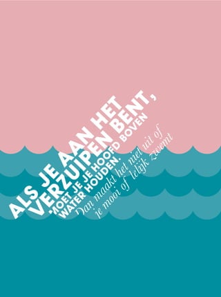 A
LS
JE
A
A
N
H
ET
V
ERZUIPEN
BENT,
M
O
ET
JE
JE
HO
O
FD
BO
V
EN
W
ATER
HO
UD
EN
.
Danmaakthetnietuitof
jemooioflelijkzwemt
 