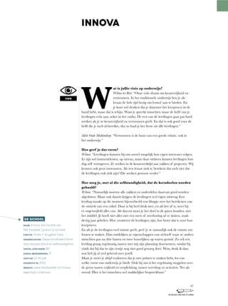 W
at is jullie visie op onderwijs?
Wilma ter Riet:	“Onze	visie	draait	om	keuzevrijheid	en	
vertrouwen.	In	het	traditionele	onderwijs	ben	je	als	
leraar de hele tijd bezig om lesstof aan te bieden. En
je kunt wel denken dat je daarmee het leerproces in de
hand	hebt,	maar	dat	is	schijn.	Want	je	spreekt	misschien	maar	de	helft	van	je	
leerlingen	echt	aan,	zeker	in	het	vmbo.	De	rest	van	de	leerlingen	gaat	pas	hard	
werken als je ze keuzevrijheid en vertrouwen geeft. En dat is ook goed voor de
helft	die	je	toch	al	bereikte,	dus	zo	haal	je	het	beste	uit	álle	leerlingen.”
Adele Oude Middendorp:	“Vertrouwen	is	de	basis	van	een	goede	relatie,	ook	in	
het onderwijs.”
Hoe geef je dat vorm?
Wilma: “Leerlingen	kunnen	bij	ons	zoveel	mogelijk	hun	eigen	interesses	volgen.	
Er	zijn	wel	instructielessen,	op	niveau,	maar	daar	omheen	kunnen	leerlingen	hun	
dag zelf vormgeven. Ze werken in de keuzewerktijd aan vakken of projecten. Wij
kennen	ook	geen	tussenuren.	Als	een	leraar	ziek	is,	betekent	dat	toch	niet	dat	
de leerlingen ook ziek zijn? Die werken gewoon verder.”
Hoe zorg je, met al die zelfstandigheid, dat de kerndoelen worden
gehaald?
Wilma:	“Natuurlijk	moeten	alle	vakken	en	onderdelen	daarvan	goed	worden	
afgesloten. Maar ook daarin krijgen de leerlingen veel eigen inbreng. Een
leerling	maakt	op	dit	moment	bijvoorbeeld	een	filmpje	over	het	berekenen	van	
de	omtrek	van	een	cirkel.	Daar	is	hij	heel	druk	mee,	en	als	het	af	is,	weet	hij	
er	ongetwijfeld	alles	van.	Als	docent	moet	je	het	doel	in	de	gaten	houden,	niet	
het	middel.	Je	hoeft	niet	alles	met	een	toets	of	overhoring	af	te	sluiten,	zoals	
dertig	jaar	geleden.	Hoe	creatiever	de	leerlingen	zijn,	hoe	beter	dat	is	voor	hun	
leerproces.
En	als	je	de	leerlingen	veel	ruimte	geeft,	geef	je	ze	natuurlijk	ook	de	ruimte	om	
fouten te maken. Dan ontdekken ze eigenschappen van zichzelf waar ze anders
misschien pas na drie banen en twee huwelijken op waren gestuit. Zo wil een
leerling	graag	regelmatig	samen	met	mij	zijn	planning	doornemen,	omdat	hij	
vindt	dat	hij	dat	in	zijn	eentje	nog	niet	goed	genoeg	doet.	Wow,	denk	ik	dan:	
wat heb jij al veel geleerd over jezelf.
Maar	je	moet	je	altijd	realiseren	dat	je	met	pubers	te	maken	hebt,	los	van	
welke vorm van onderwijs je biedt. Ook bij ons is het regelmatig steggelen over
de	grens	tussen	vrijheid	en	verplichting,	tussen	verveling	en	activiteit.	Net	als	
overal. Hier is het misschien wel makkelijker bespreekbaar.”
DE SCHOOL
NAAM: Innova, een locatie van
Het Stedelijk Lyceum Enschede
FUNCTIE: Vmbo-t, brugklas havo
ONDERWIJSVISIE: Gepersonaliseerd leren
door keuzevrijheid en zelfstandigheid.
AANTAL LEERLINGEN: 80
AANTAL MEDEWERKERS: 9
LEEFTIJD: 12-16 jaar
OPGERICHT IN: 2012
WEBSITE: www.hetstedelijk.nl/innova-
eigentijds-onderwijs
INNOVA
VISIE
97
SCHOLEN OM VAN TE LEREN
 